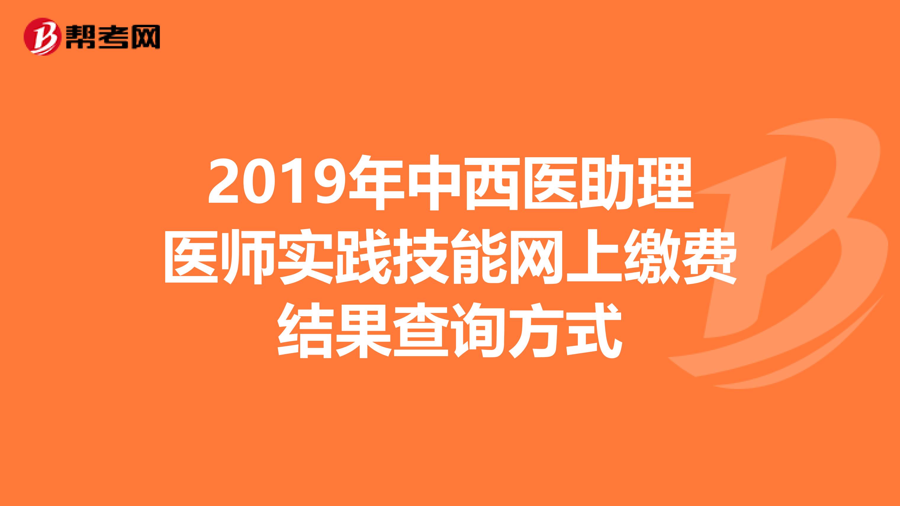 2019年中西医助理医师实践技能网上缴费结果查询方式