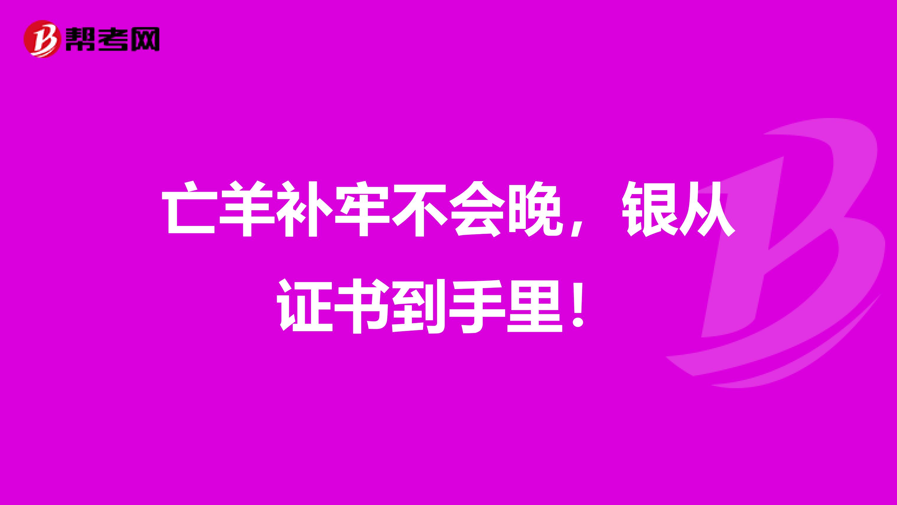 亡羊补牢不会晚，银从证书到手里！