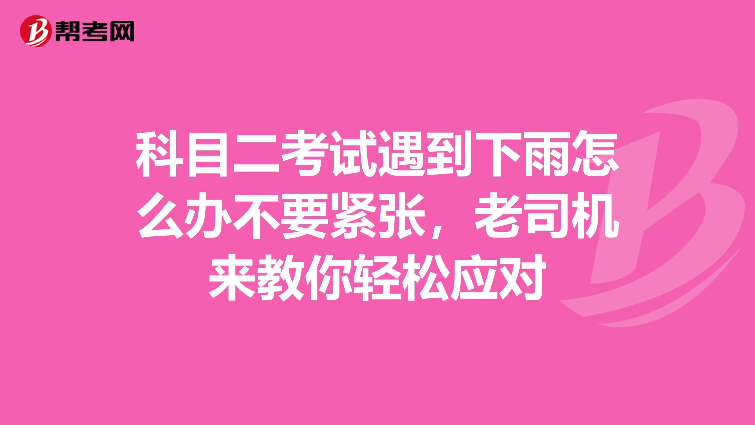 科目二考试遇到下雨怎么办不要紧张，老司机来教你轻松应对