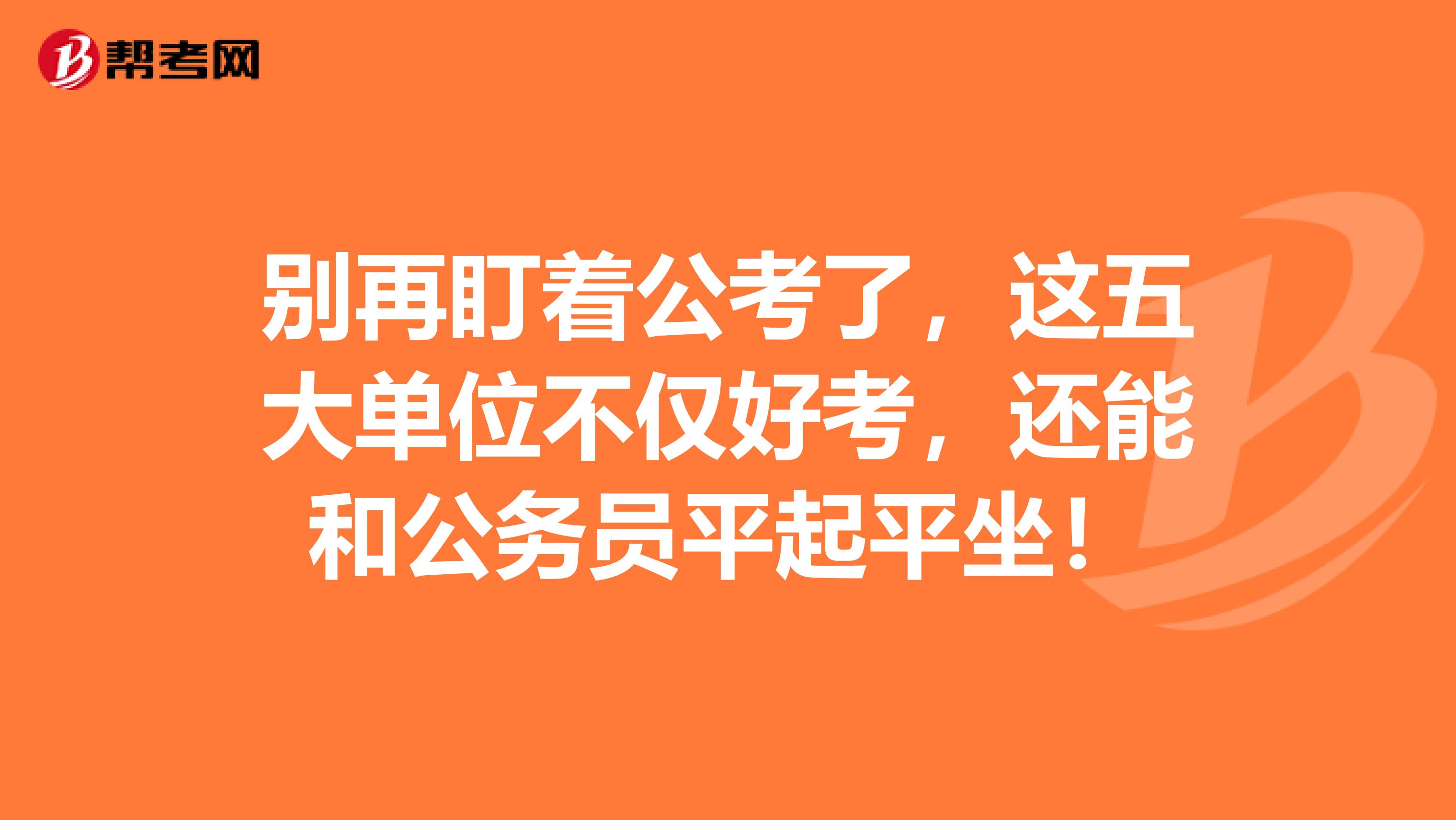 别再盯着公考了，这五大单位不仅好考，还能和公务员平起平坐！