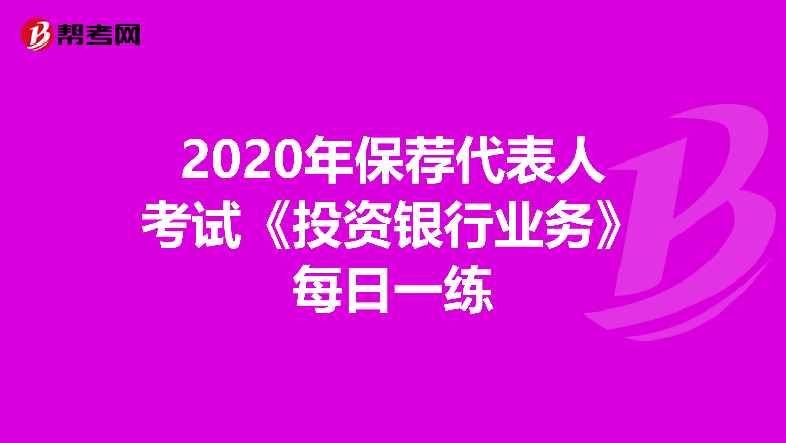 2020年保荐代表人考试《投资银行业务》每日一练