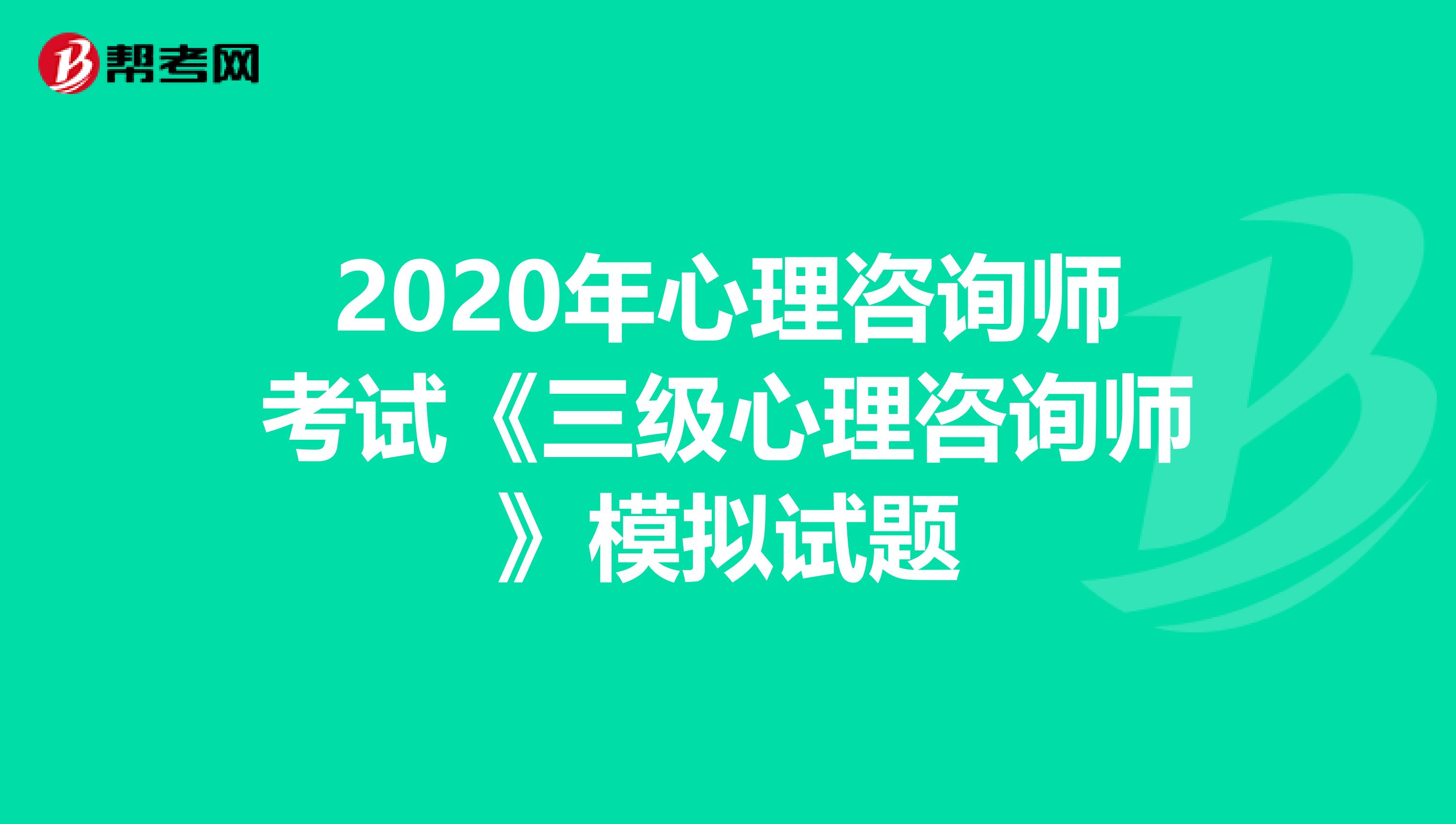 2020年心理咨询师考试《三级心理咨询师》模拟试题