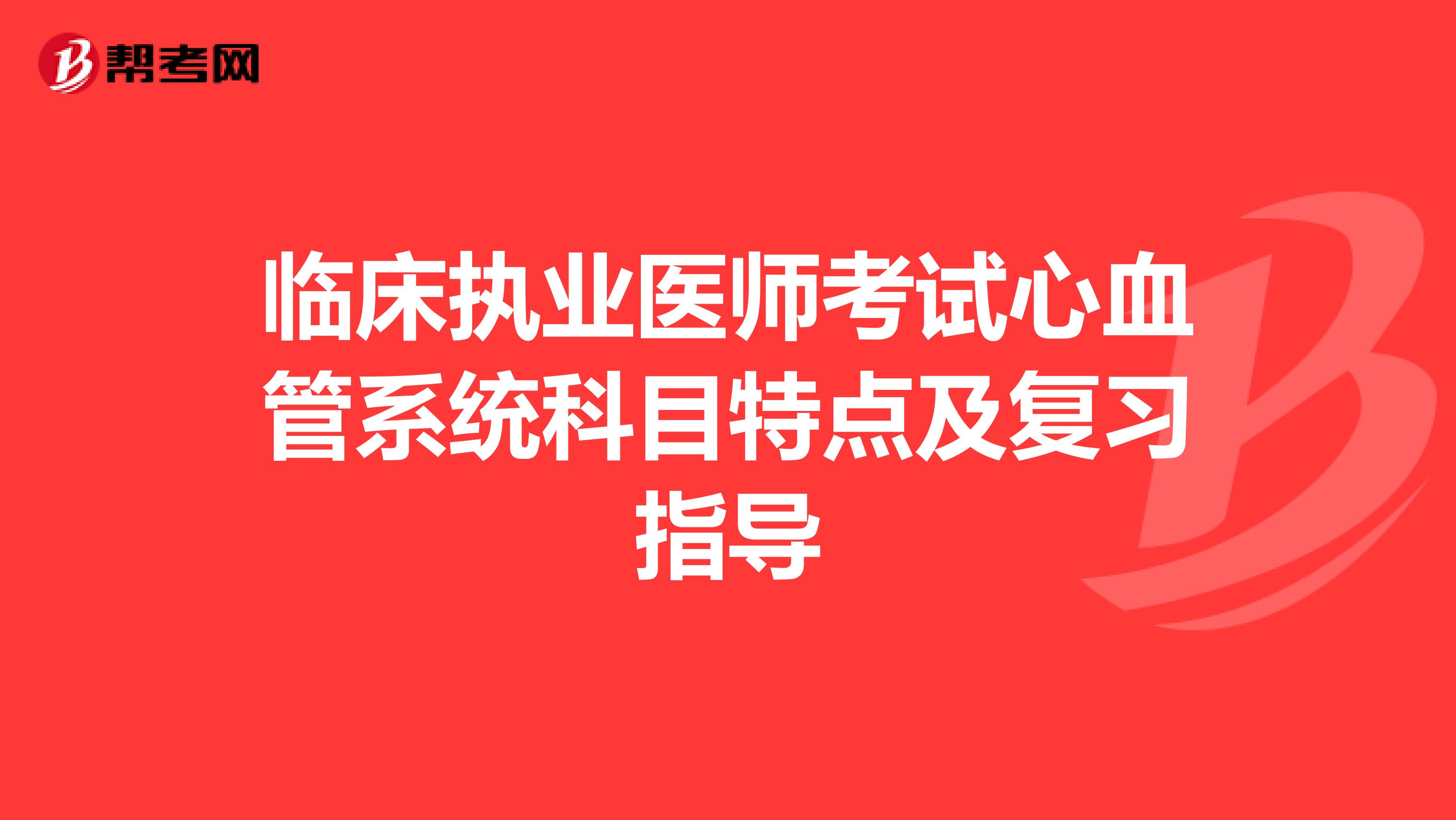 临床执业医师考试心血管系统科目特点及复习指导