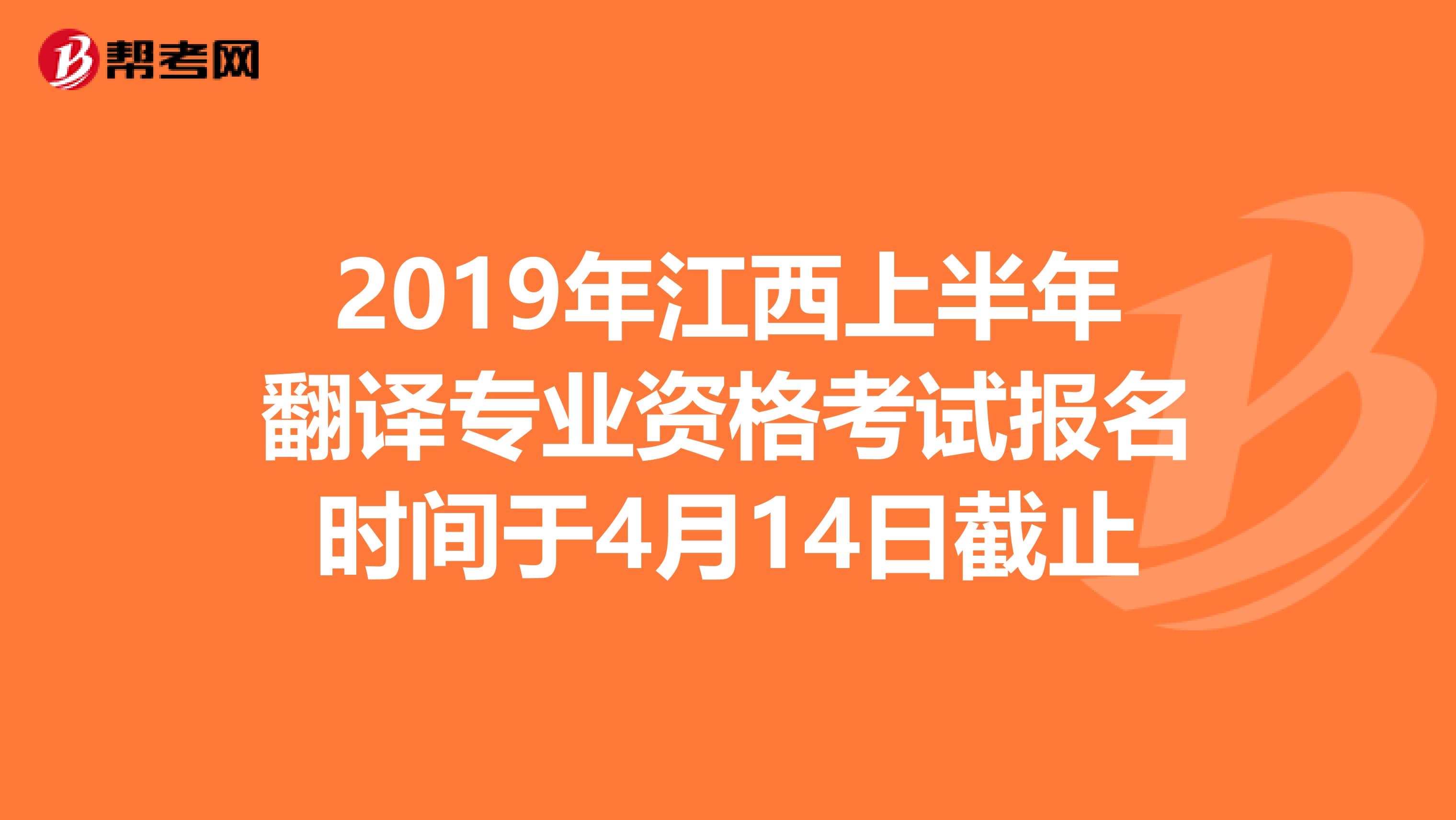2019年江西上半年翻译专业资格考试报名时间于4月14日截止