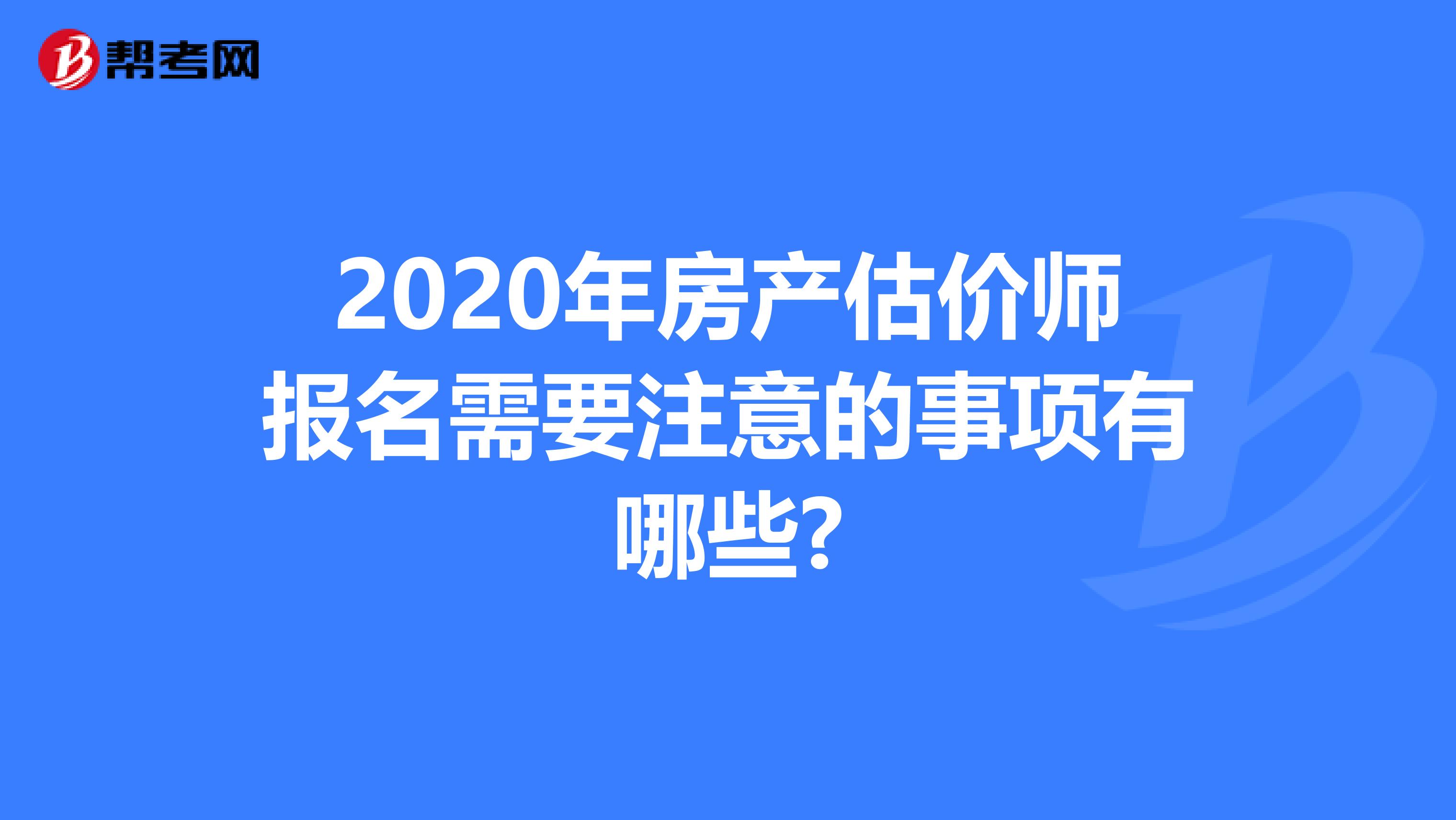 2020年房产估价师报名需要注意的事项有哪些?