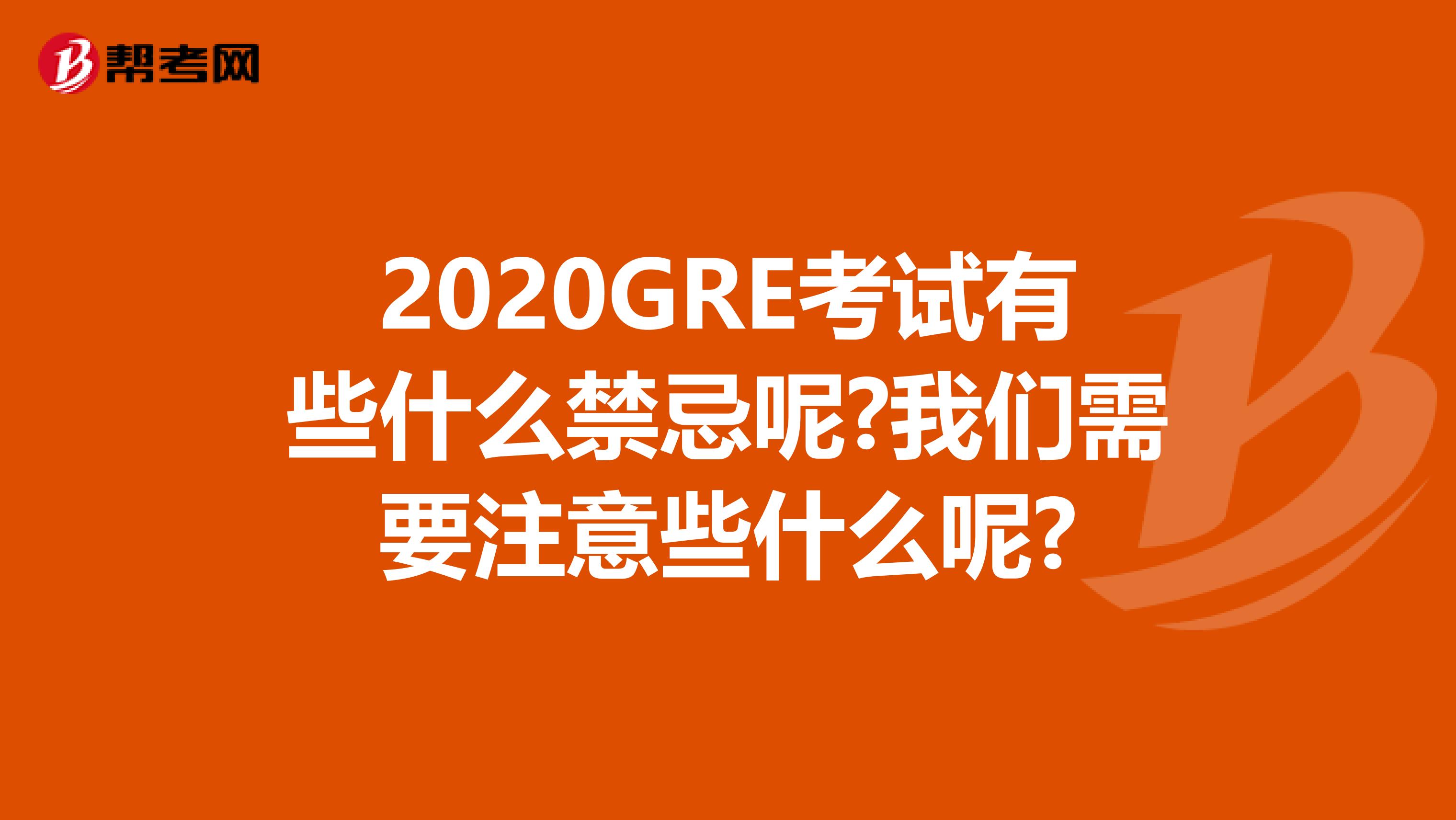 2020GRE考试有些什么禁忌呢?我们需要注意些什么呢?