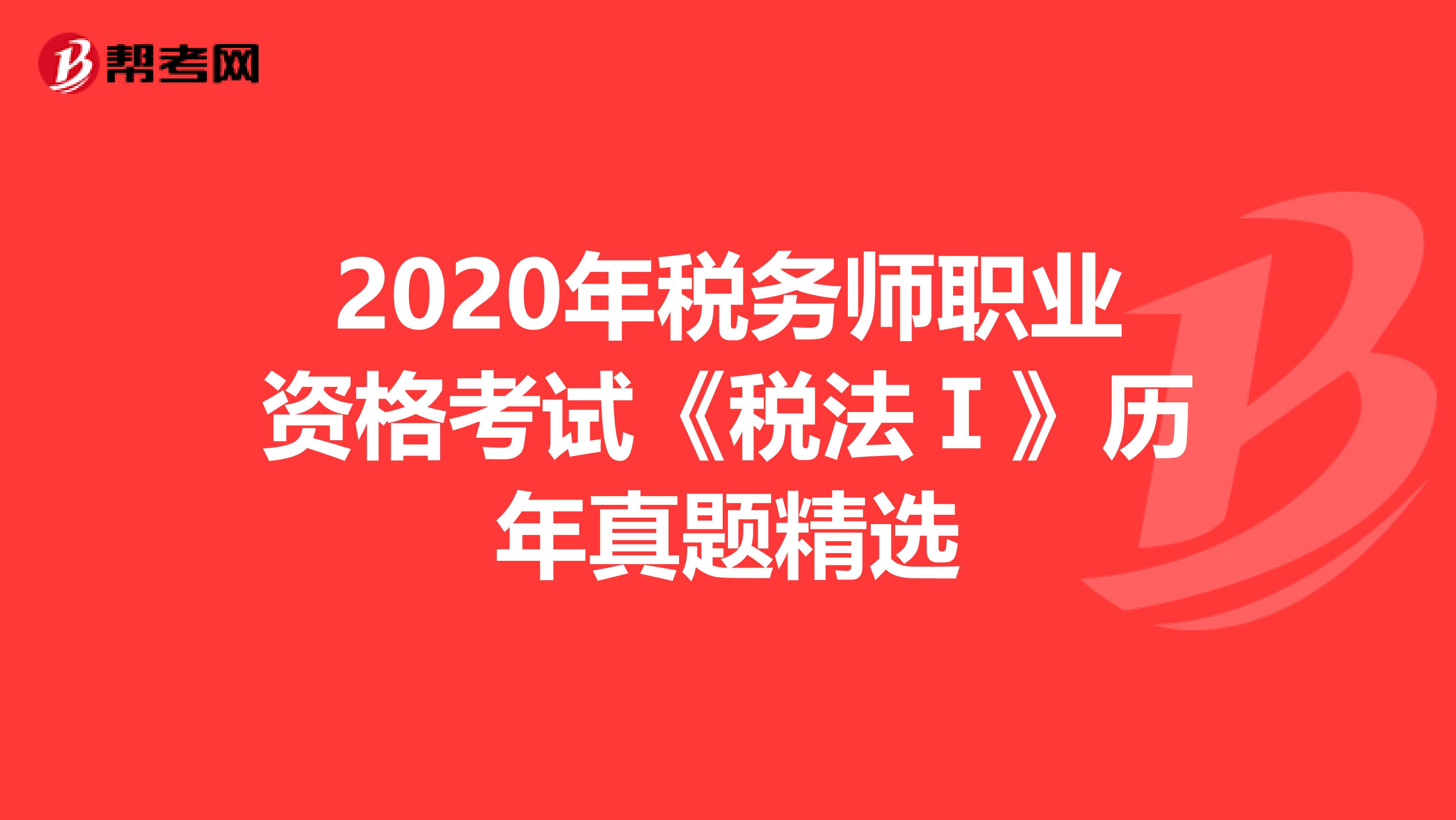 2020年税务师职业资格考试《税法Ⅰ》历年真题精选