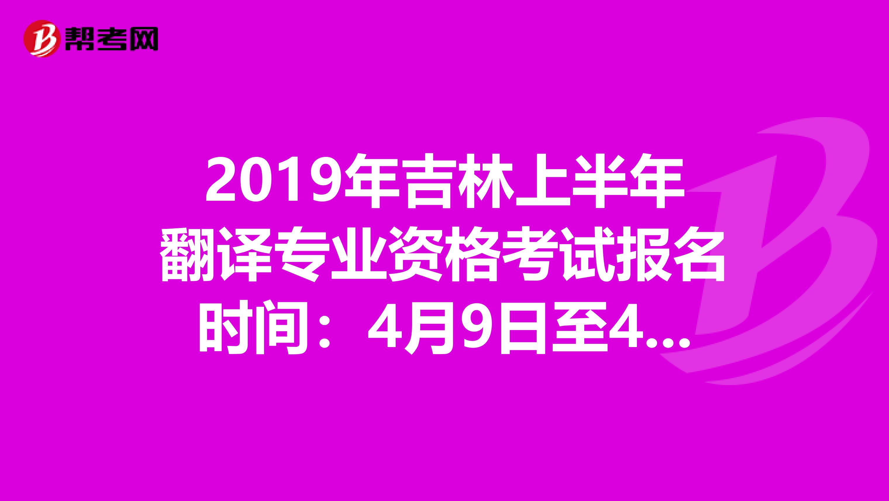 2019年吉林上半年翻译专业资格考试报名时间：4月9日至4月18日