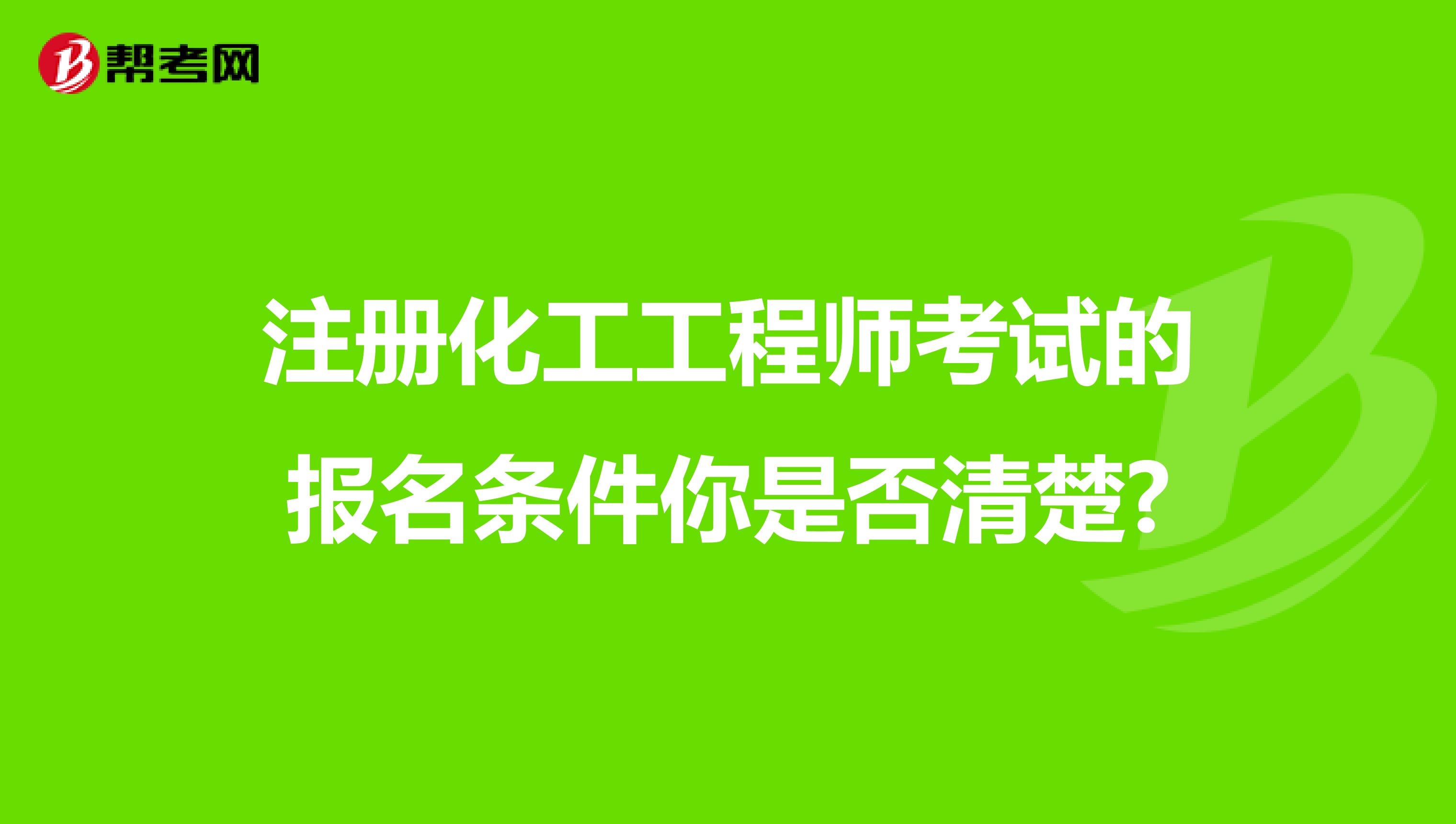 注册化工工程师考试的报名条件你是否清楚?