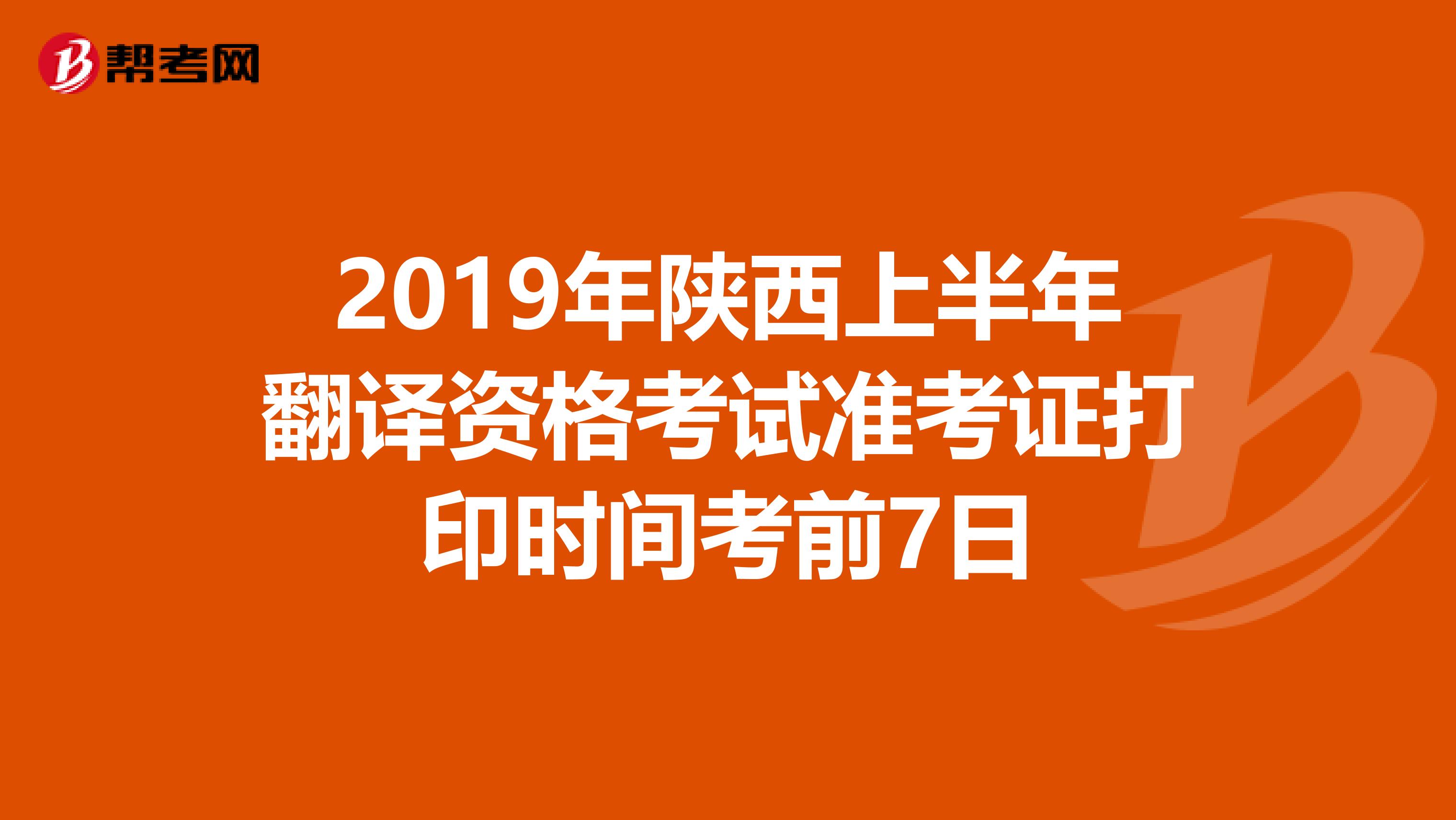 2019年陕西上半年翻译资格考试准考证打印时间考前7日