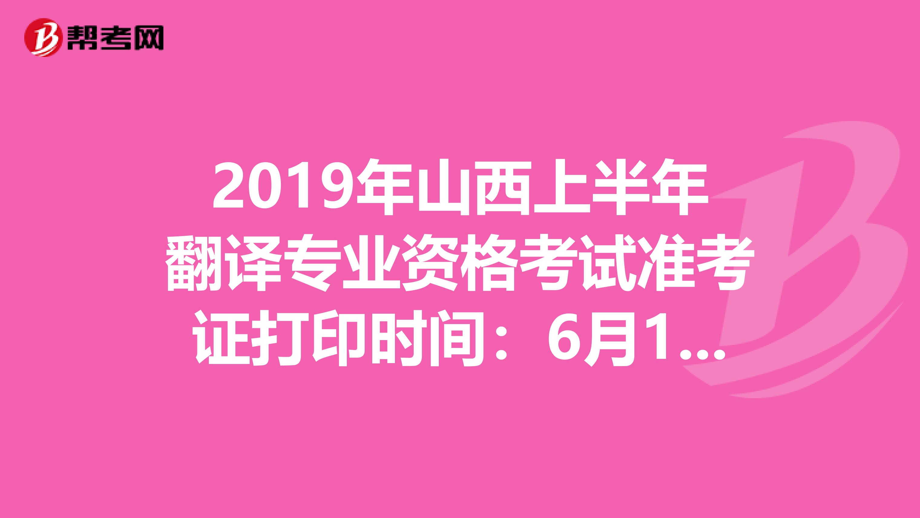 2019年山西上半年翻译专业资格考试准考证打印时间：6月10日至14日