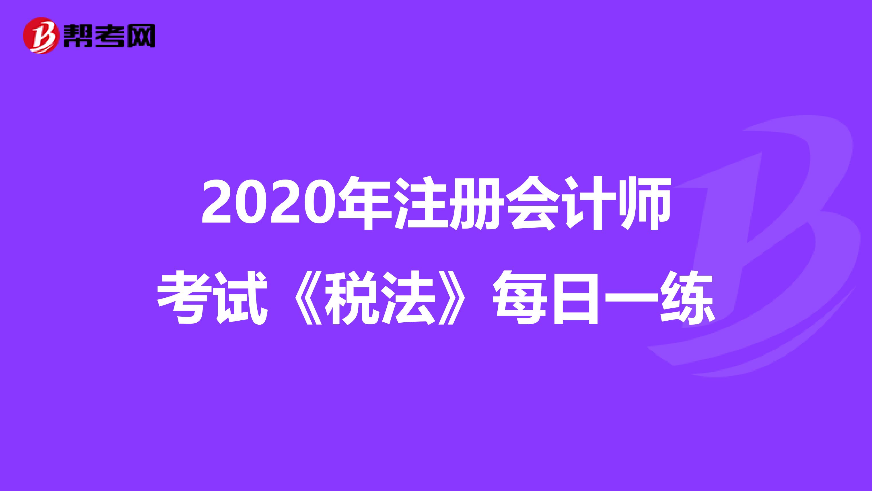 2020年注册会计师考试《税法》每日一练