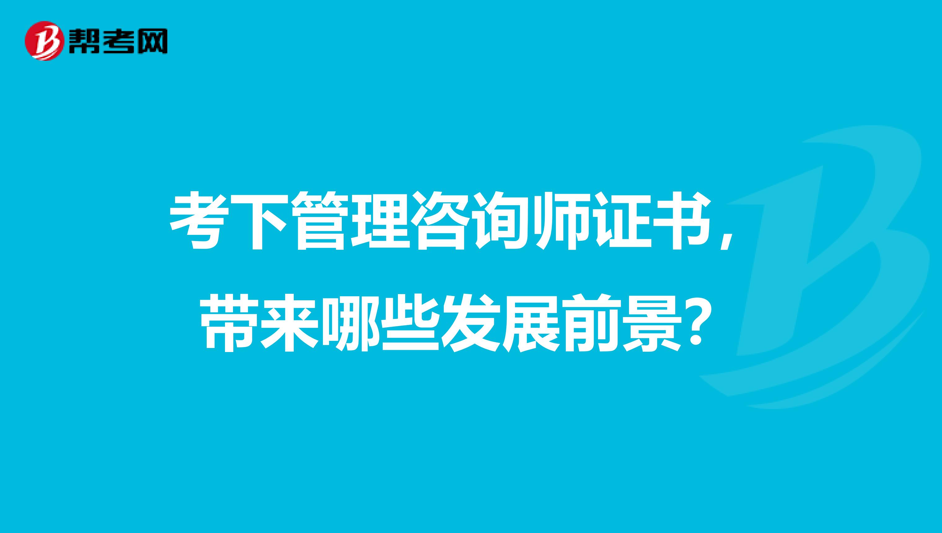 考下管理咨询师证书，带来哪些发展前景？