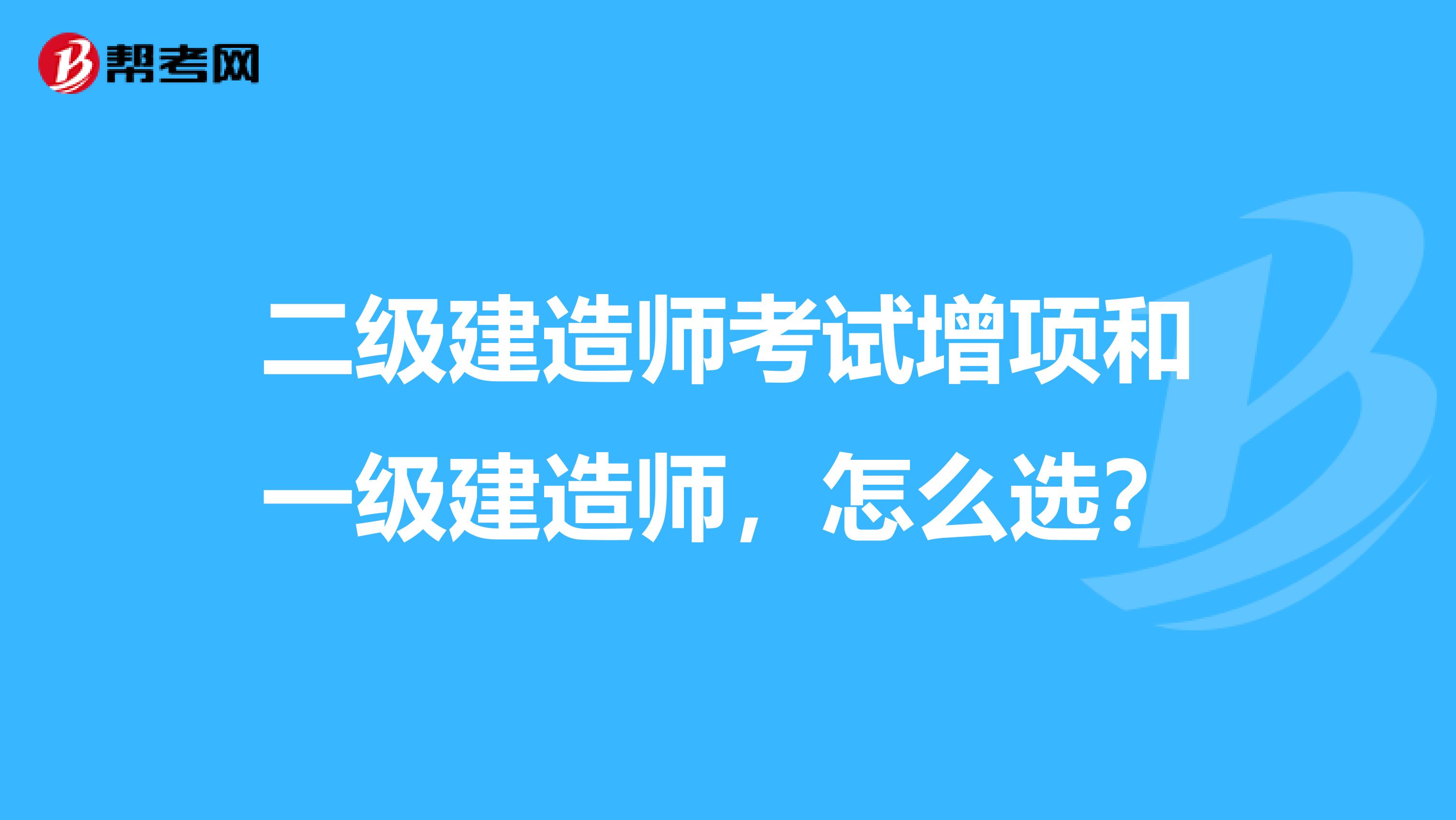 二級建造師考試增項和一級建造師，怎么選？