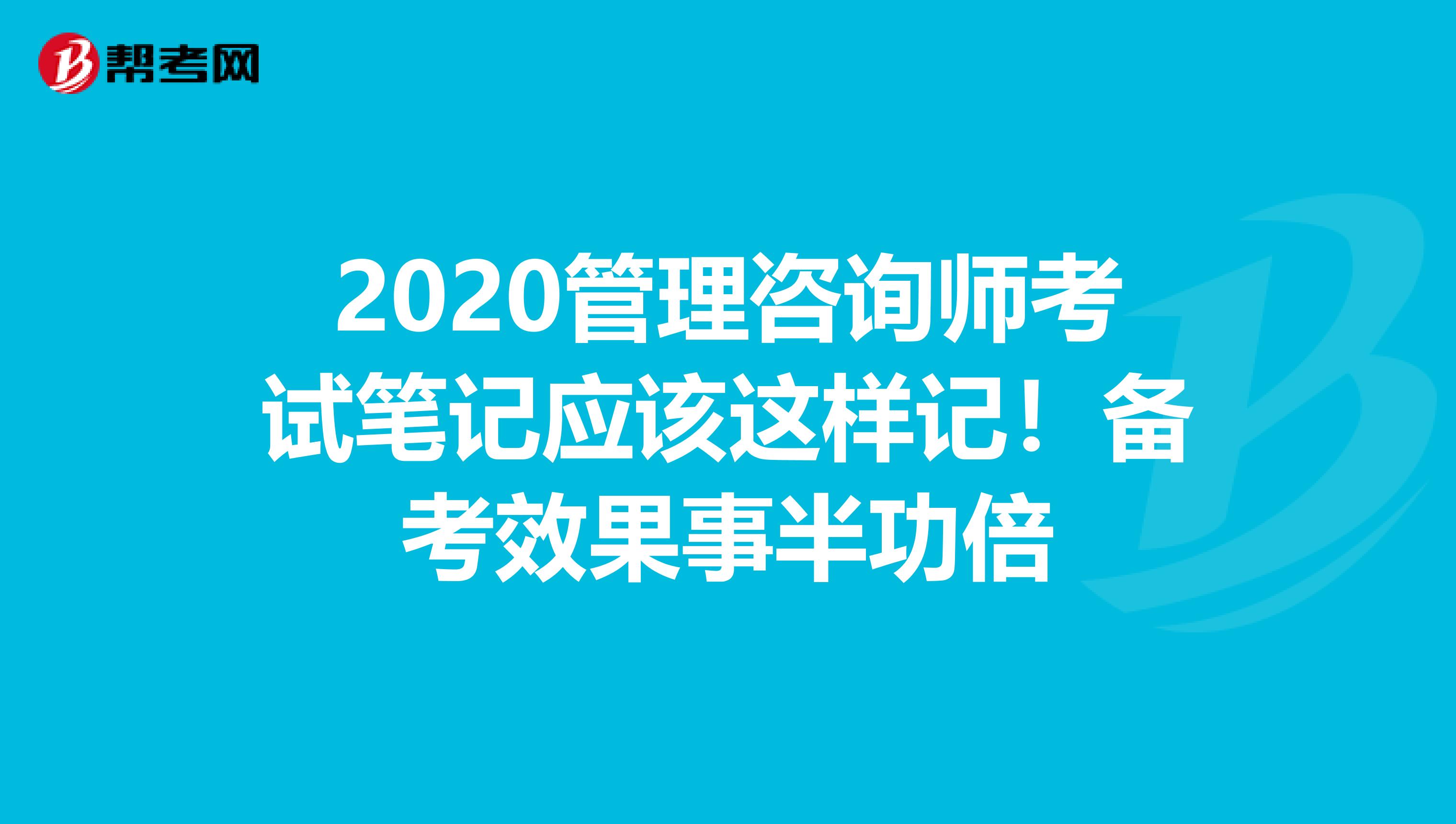 2020管理咨询师考试笔记应该这样记！备考效果事半功倍