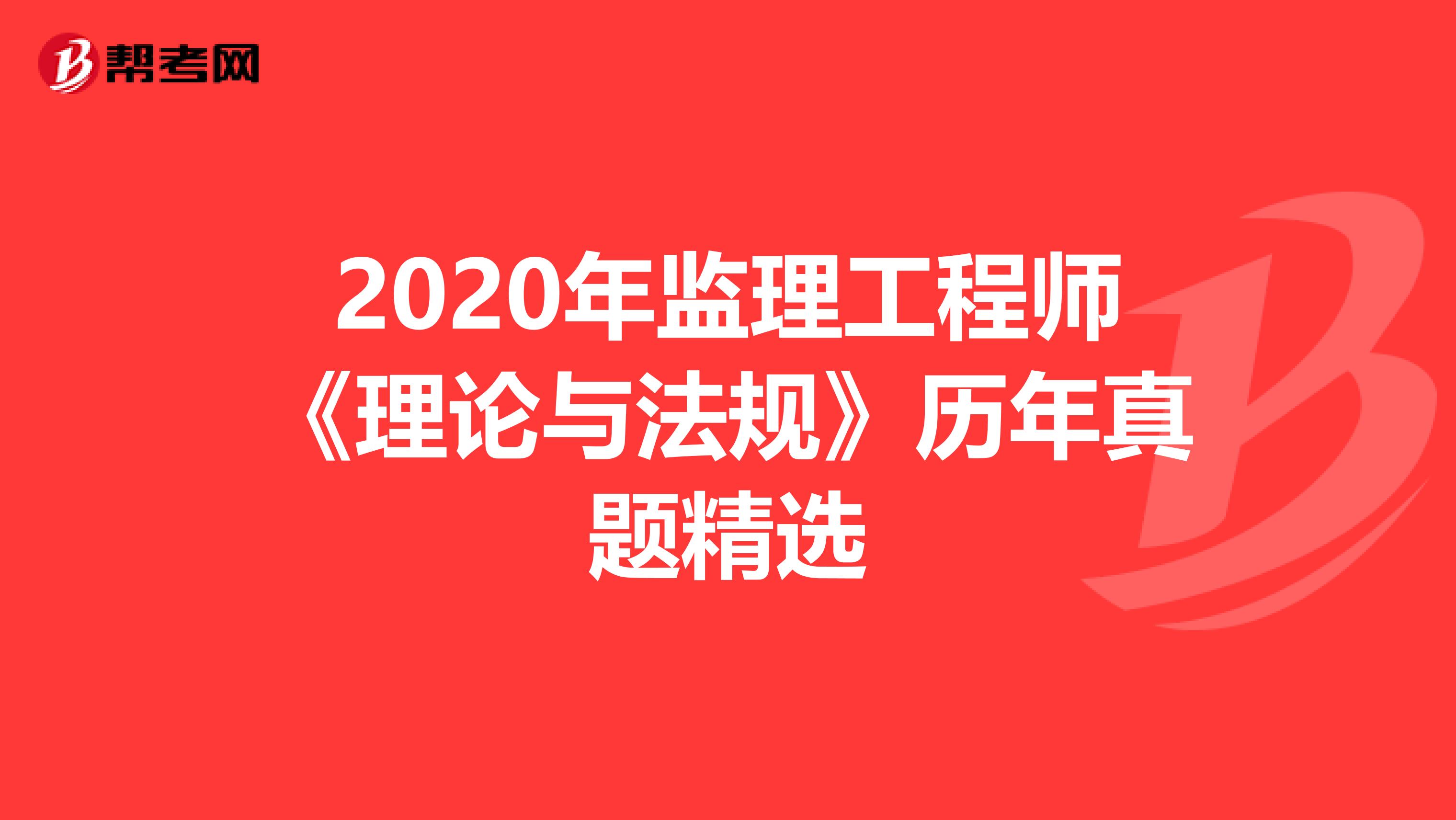 2020年监理工程师《理论与法规》历年真题精选