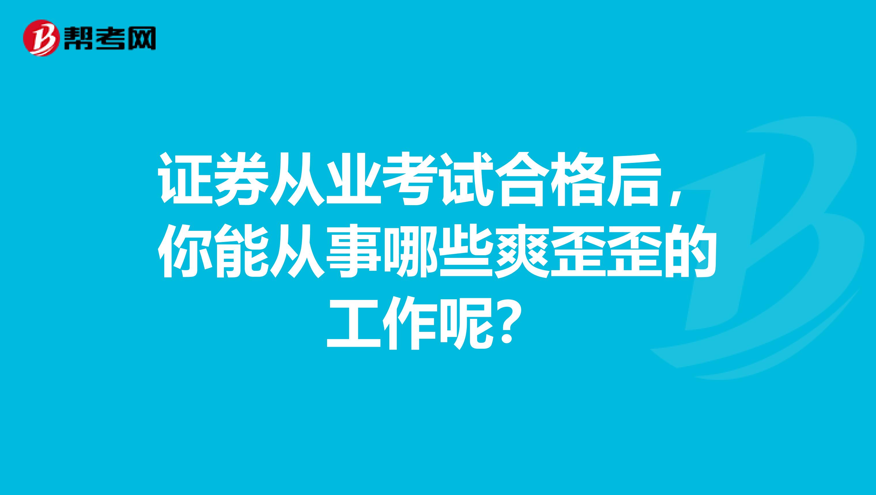 证券从业考试合格后，你能从事哪些爽歪歪的工作呢？