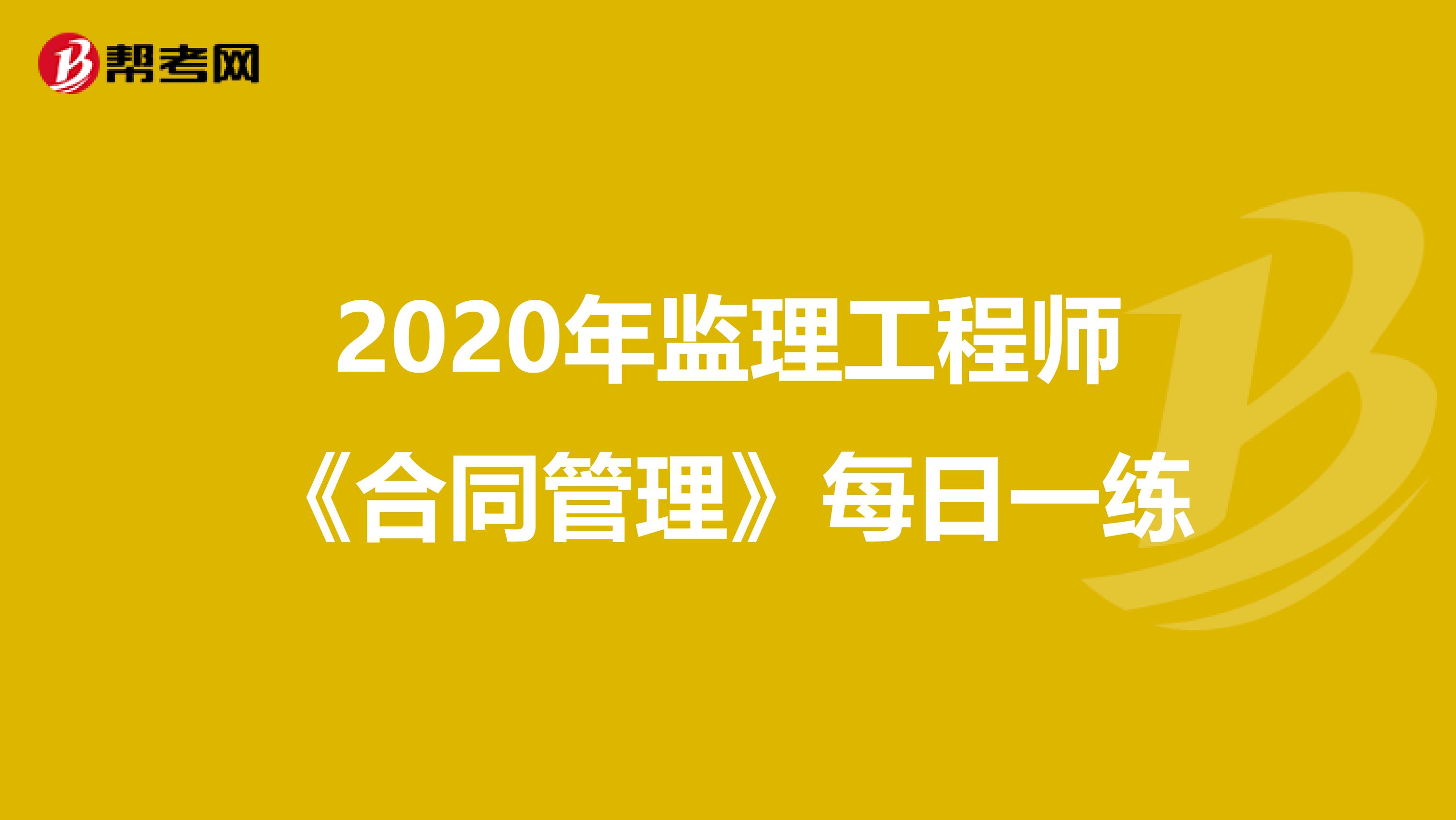 2020年监理工程师《合同管理》每日一练