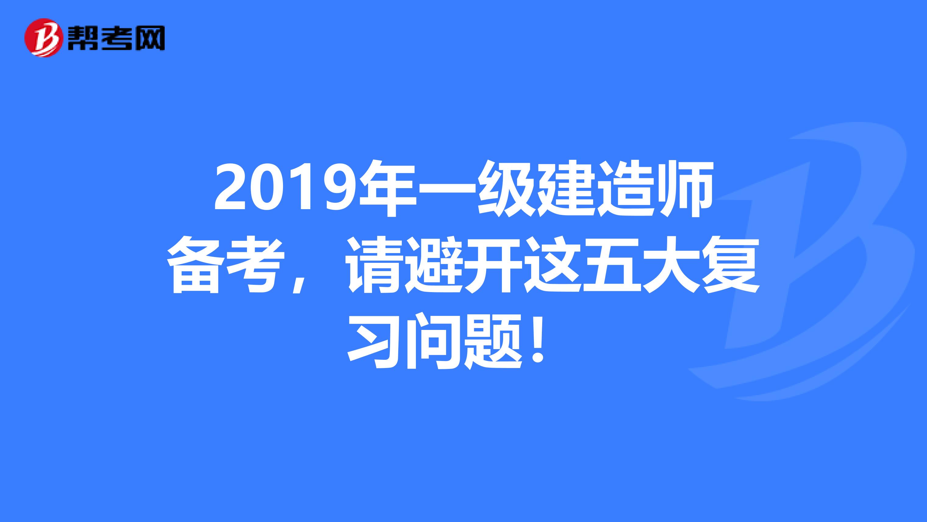 2019年一级建造师备考，请避开这五大复习问题！