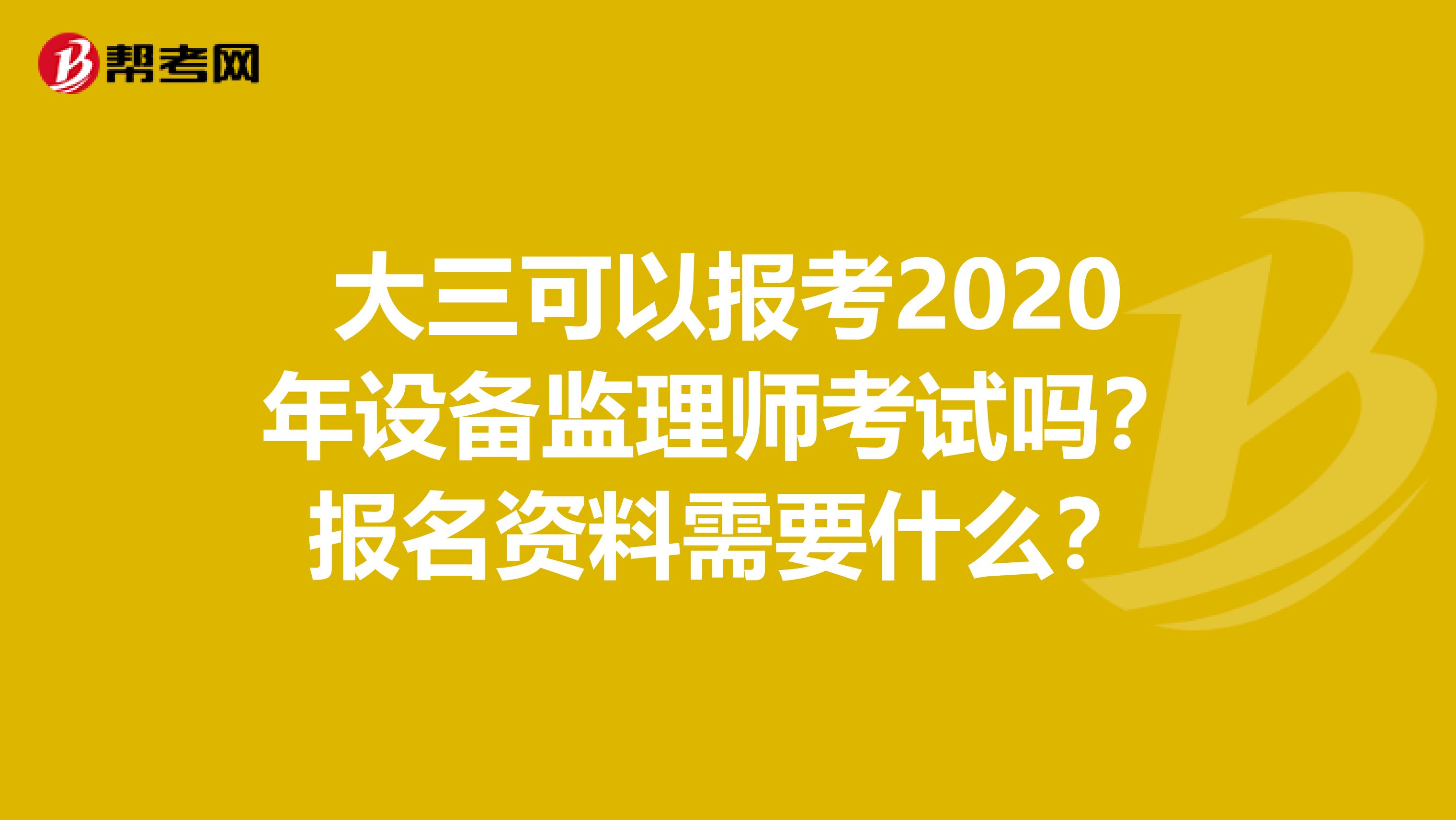 大三可以报考2020年设备监理师考试吗？报名资料需要什么？