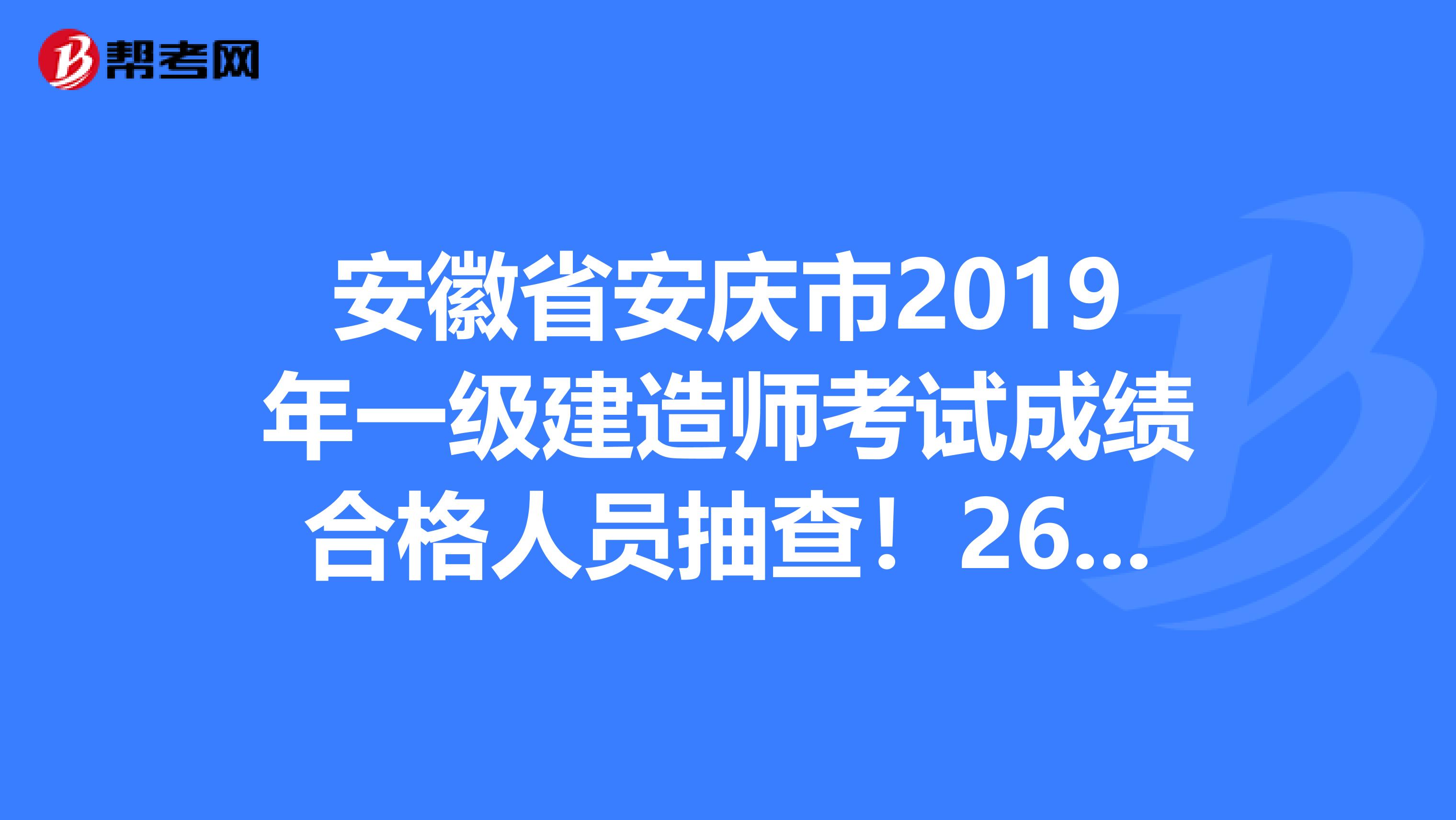 安徽省安庆市2019年一级建造师考试成绩合格人员抽查！26人被选中！