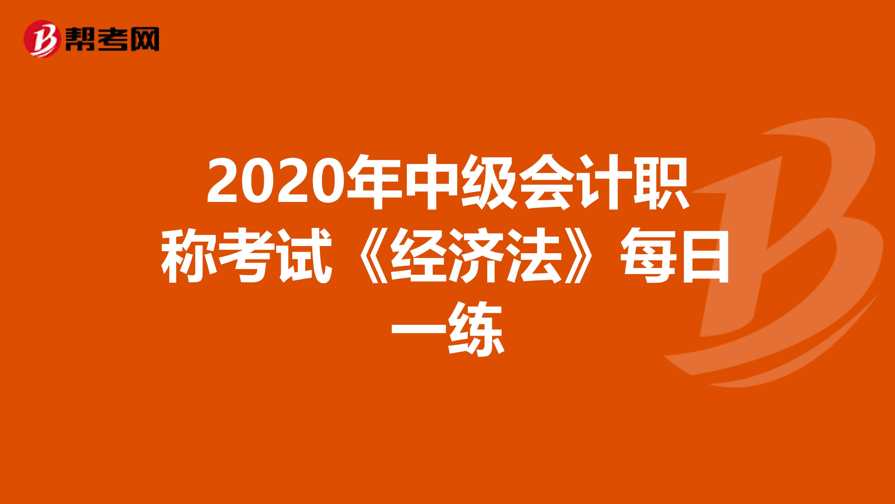 2020年中级会计职称考试《经济法》每日一练