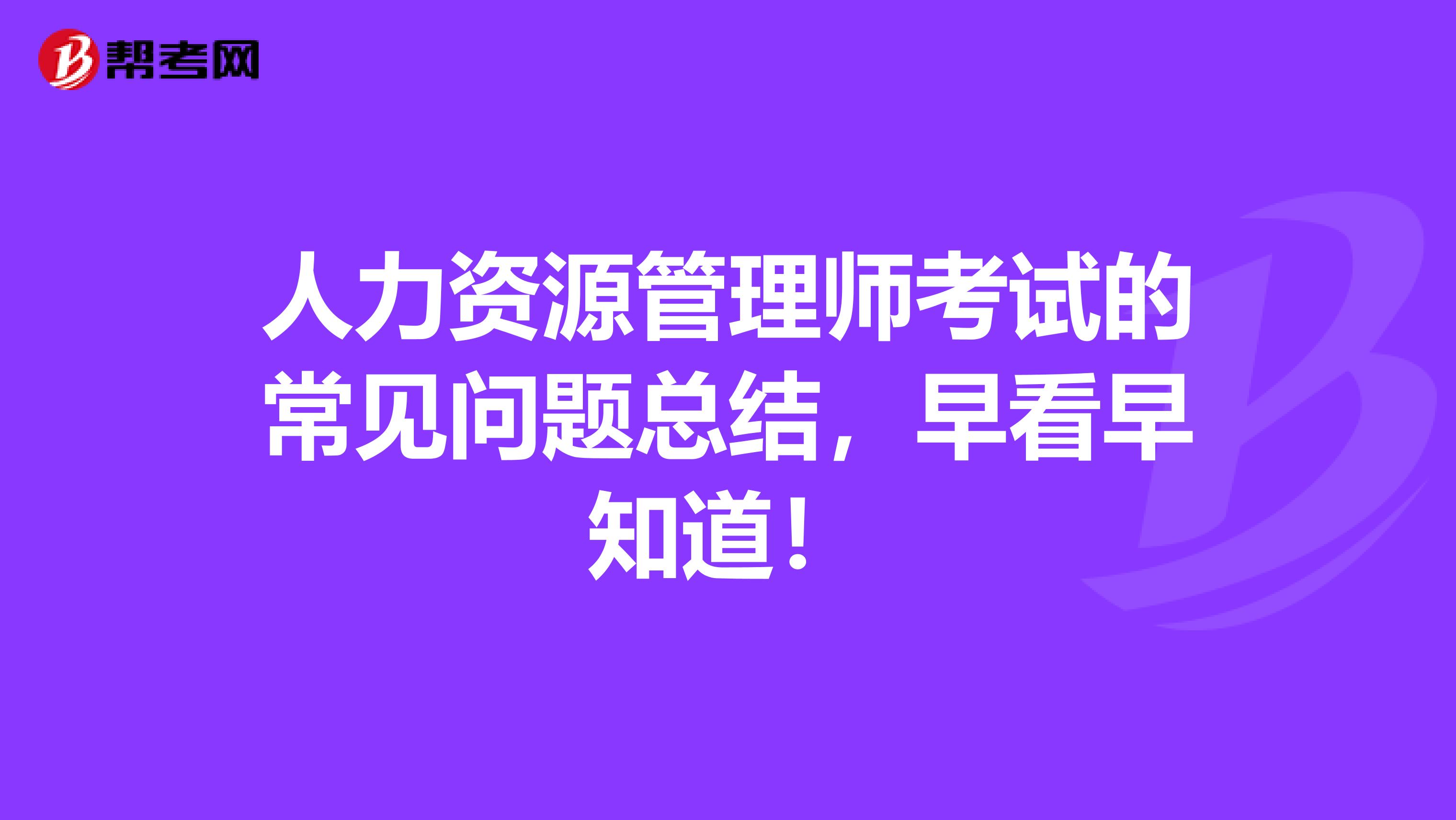 人力资源管理师考试的常见问题总结，早看早知道！