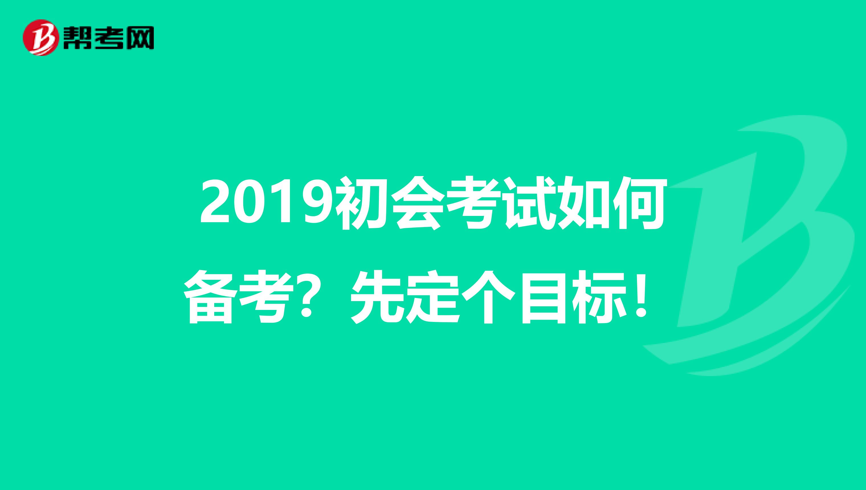 2019初会考试如何备考？先定个目标！