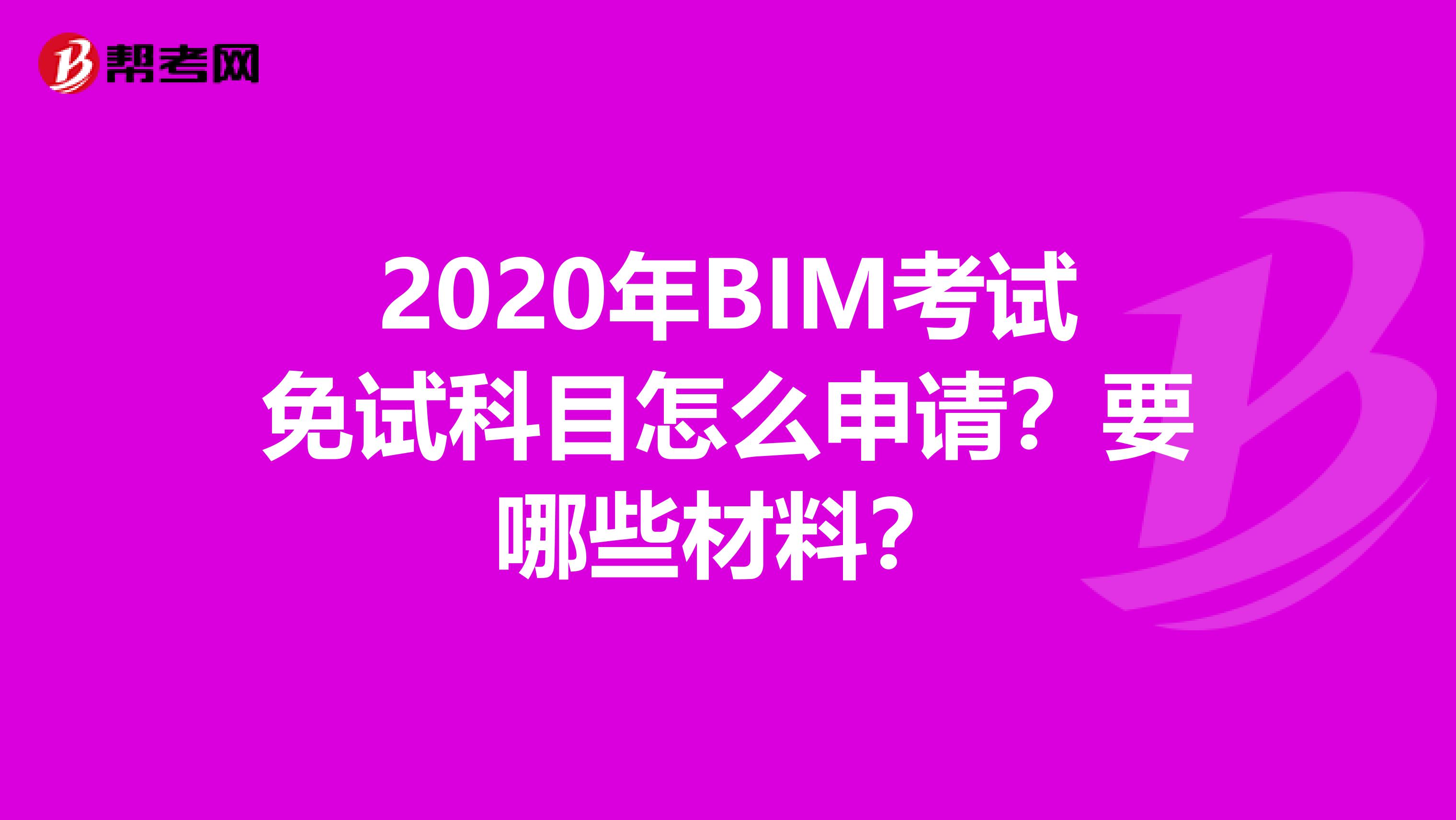 2020年BIM考试免试科目怎么申请？要哪些材料？