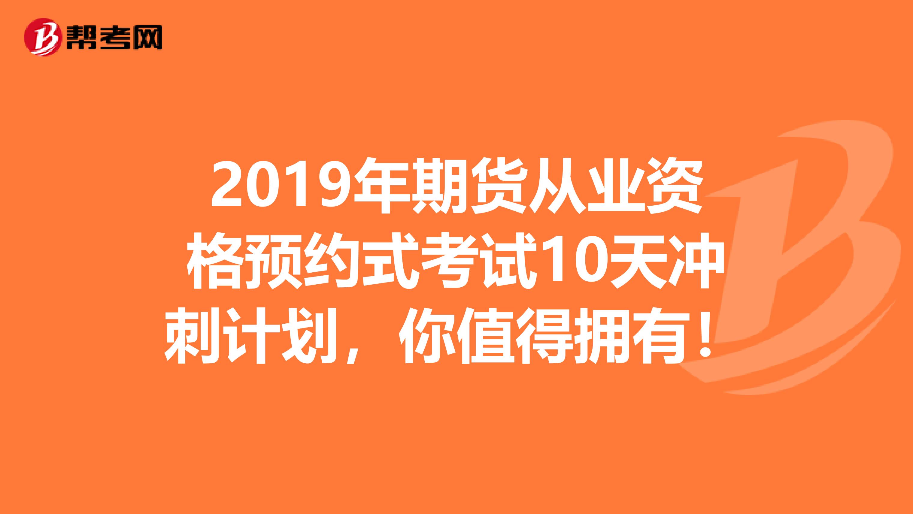 2019年期货从业资格预约式考试10天冲刺计划，你值得拥有！