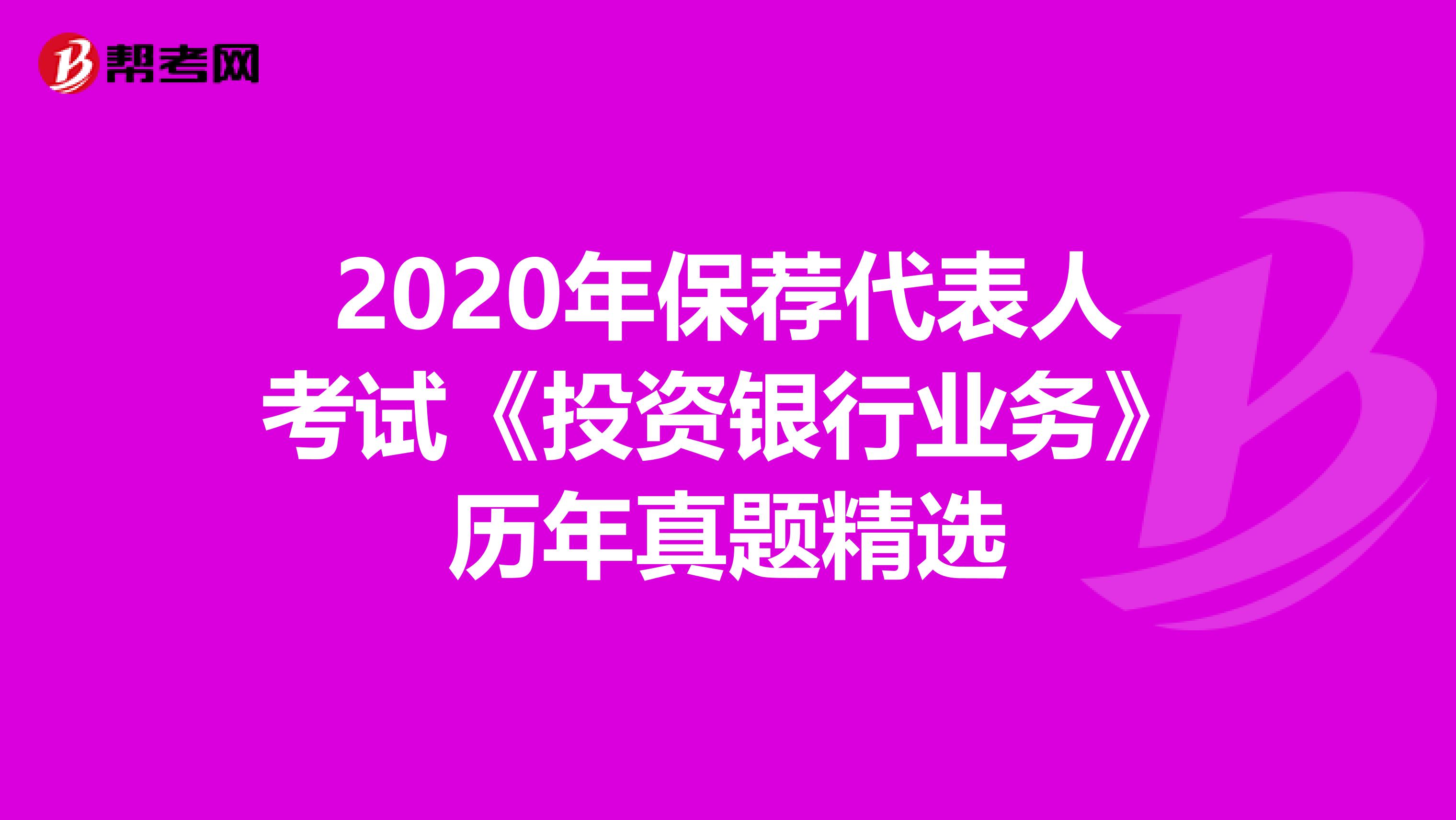 2020年保荐代表人考试《投资银行业务》历年真题精选