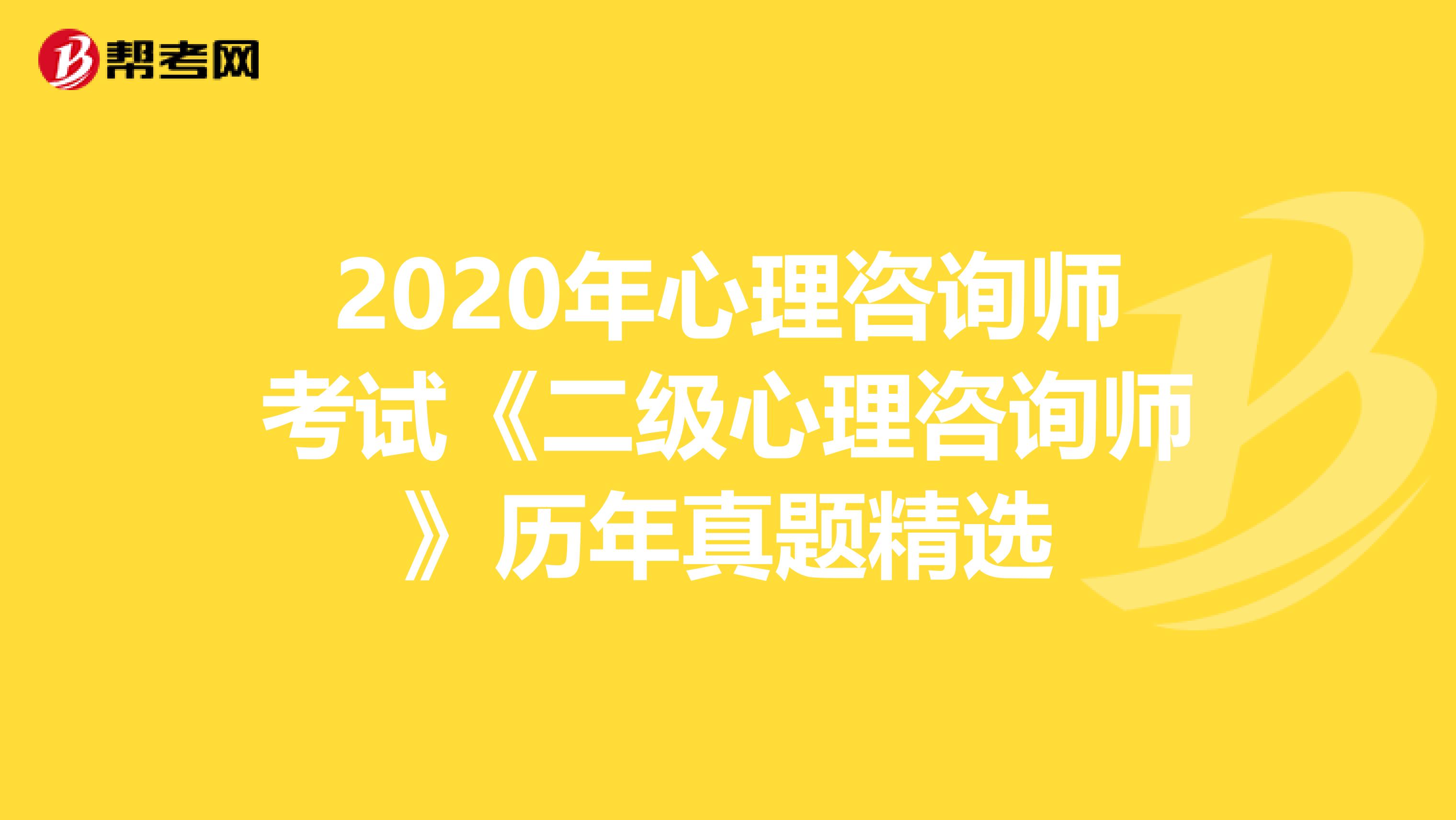 2020年心理咨询师考试《二级心理咨询师》历年真题精选