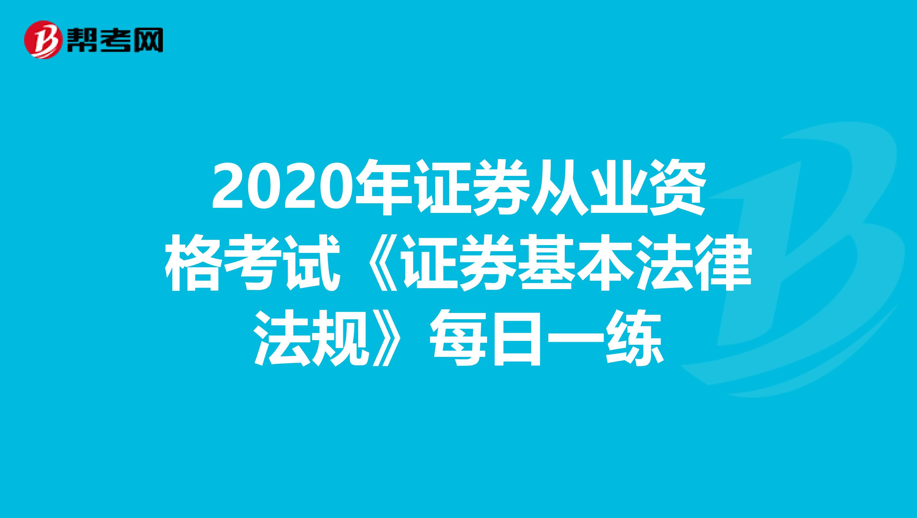 2020年证券从业资格考试《证券基本法律法规》每日一练