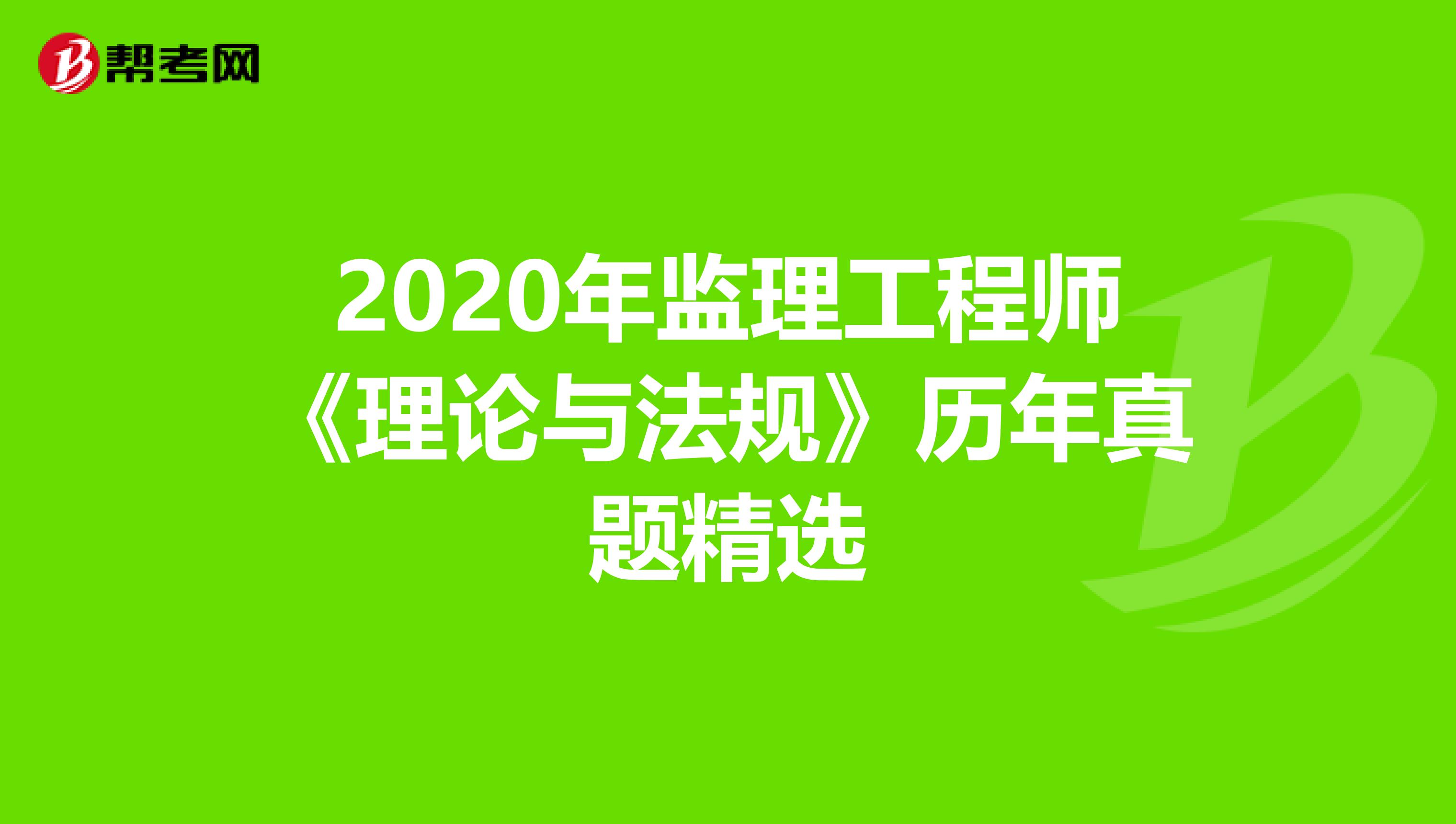 2020年监理工程师《理论与法规》历年真题精选