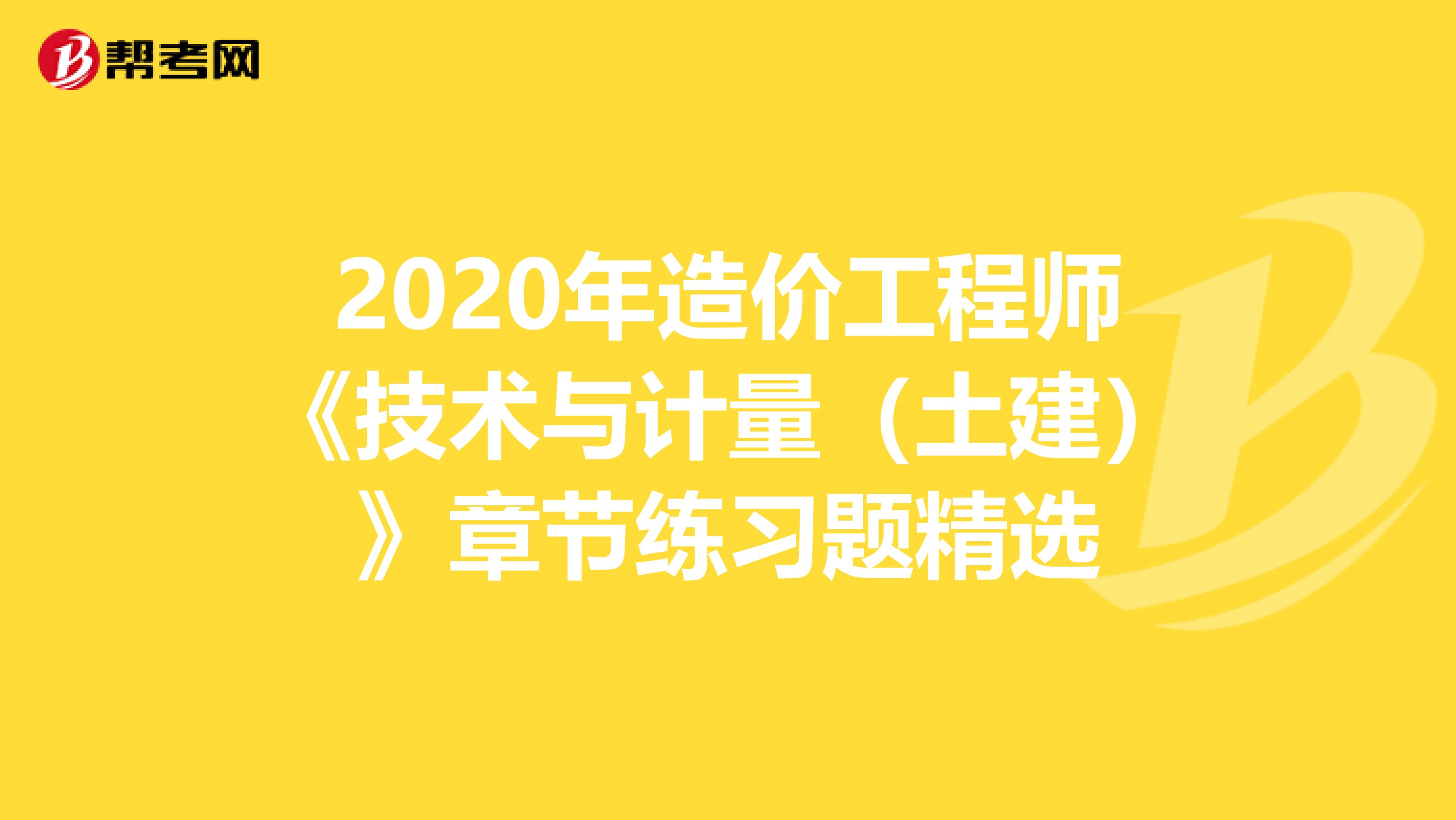 2020年造价工程师《技术与计量（土建）》章节练习题精选