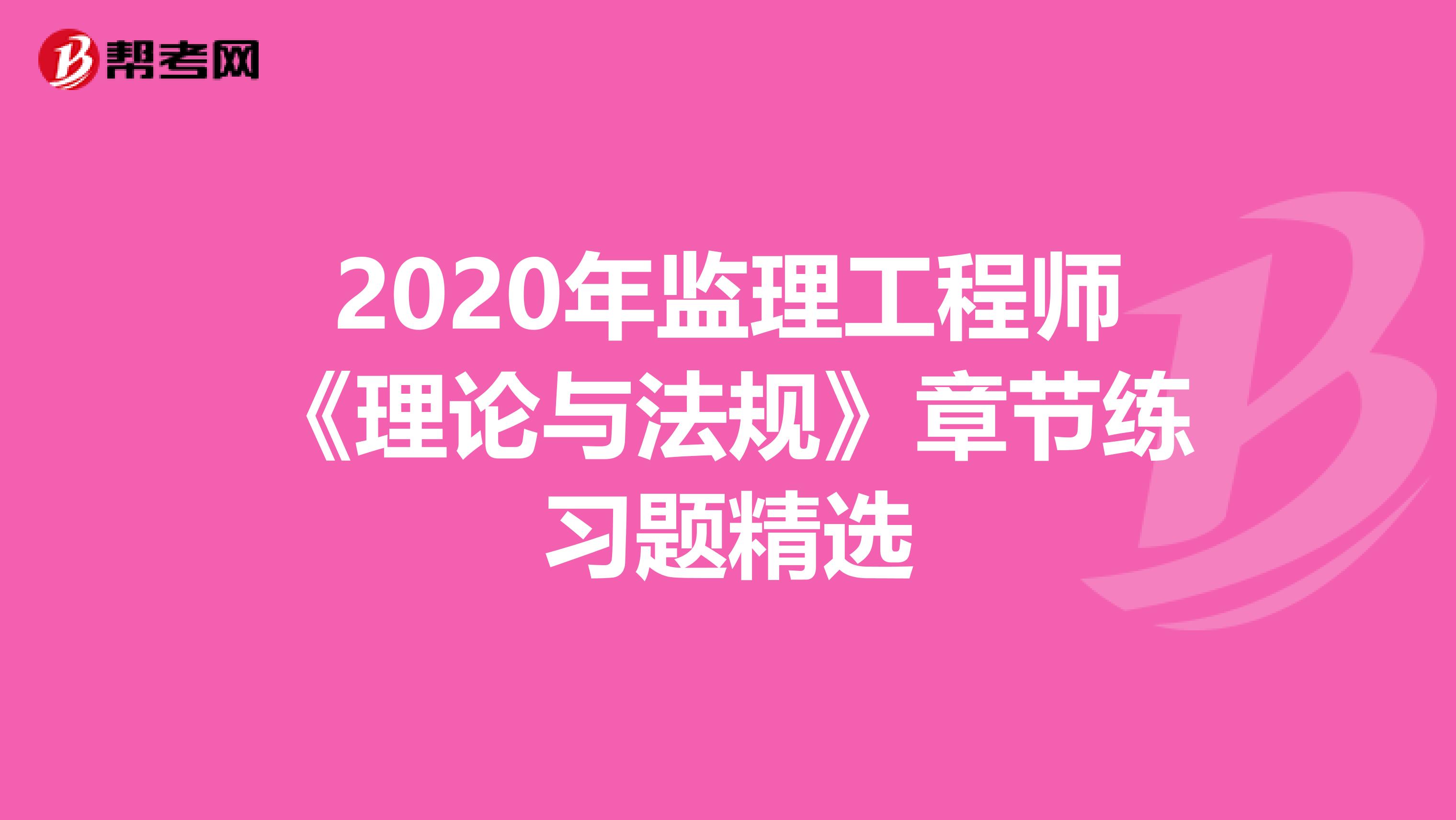 2020年监理工程师《理论与法规》章节练习题精选