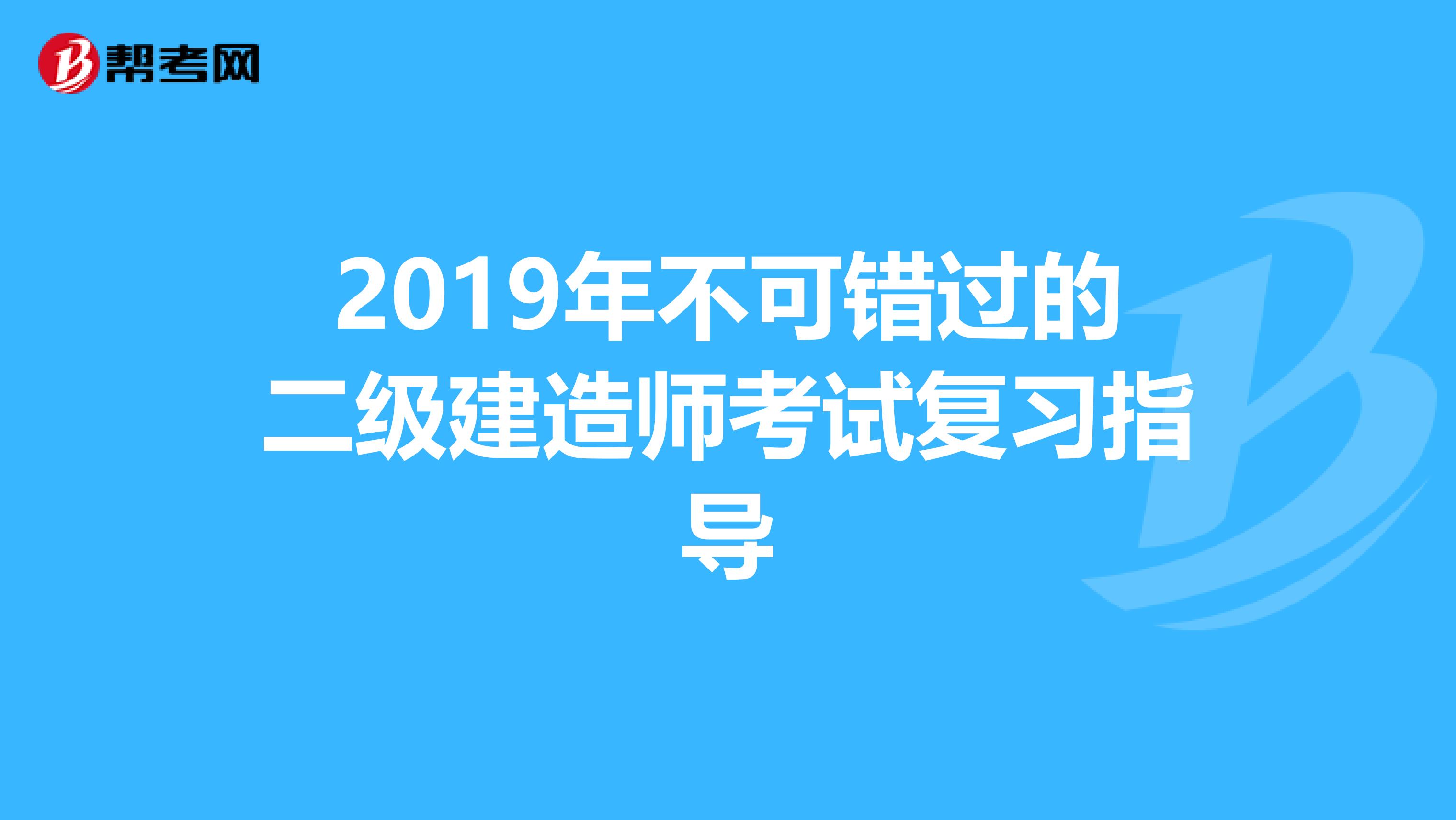 2019年不可错过的二级建造师考试复习指导