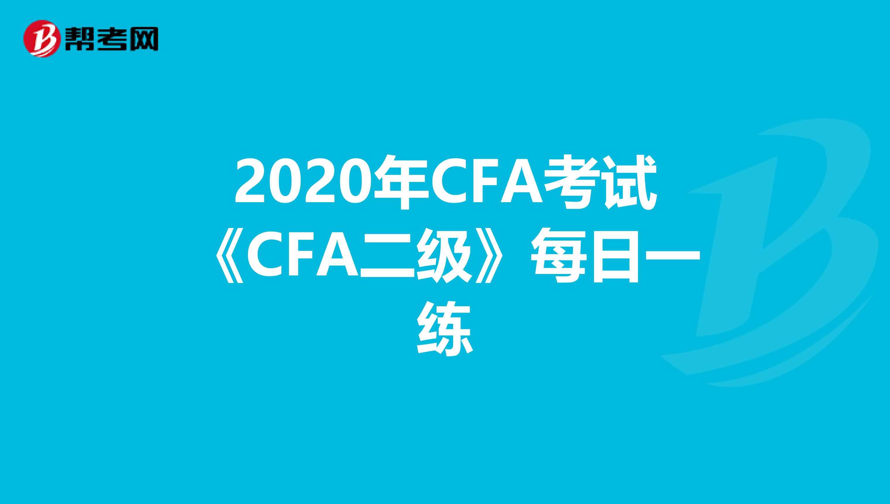 2020年CFA考试《CFA二级》每日一练