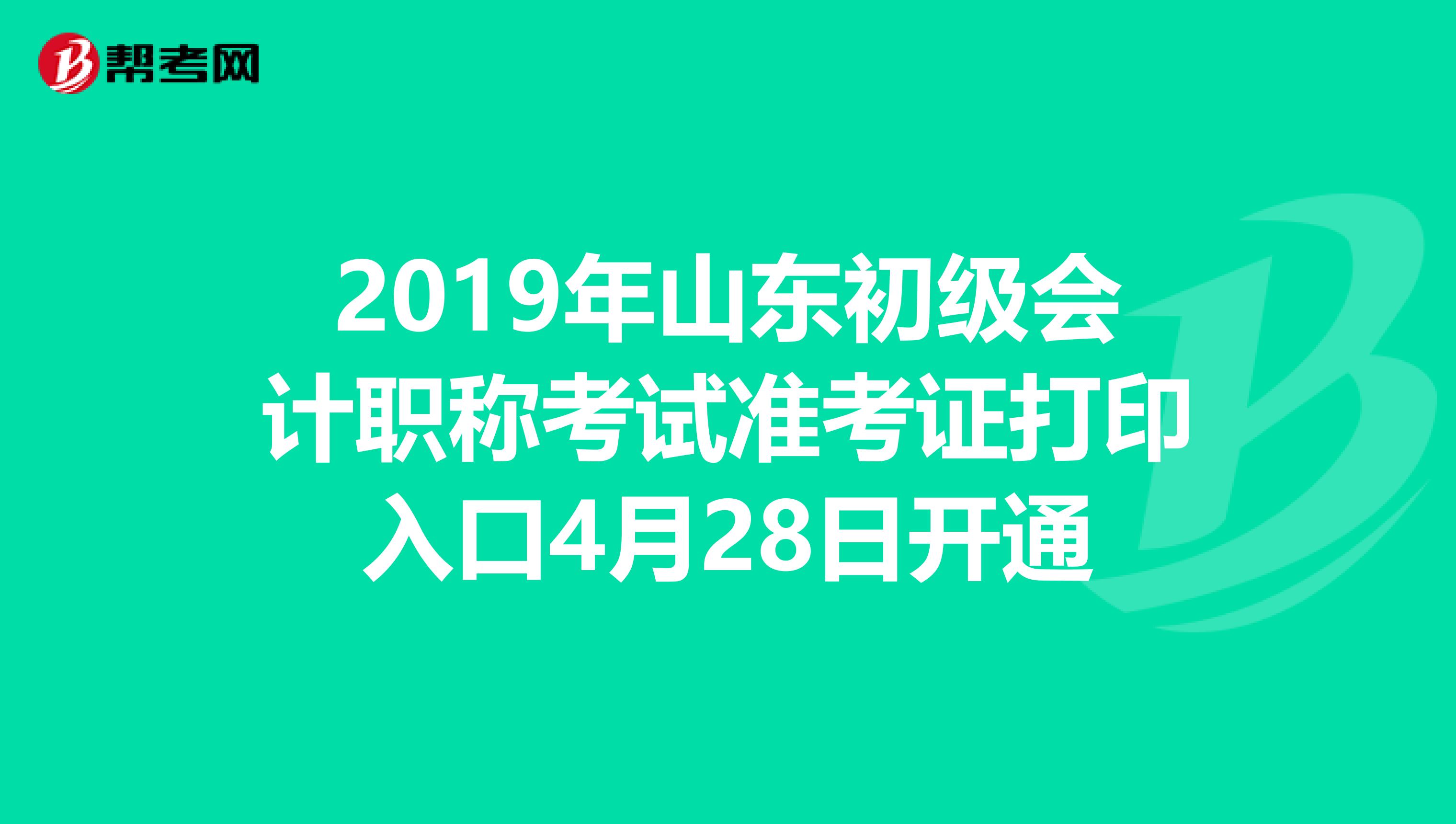 2019年山东初级会计职称考试准考证打印入口4月28日开通