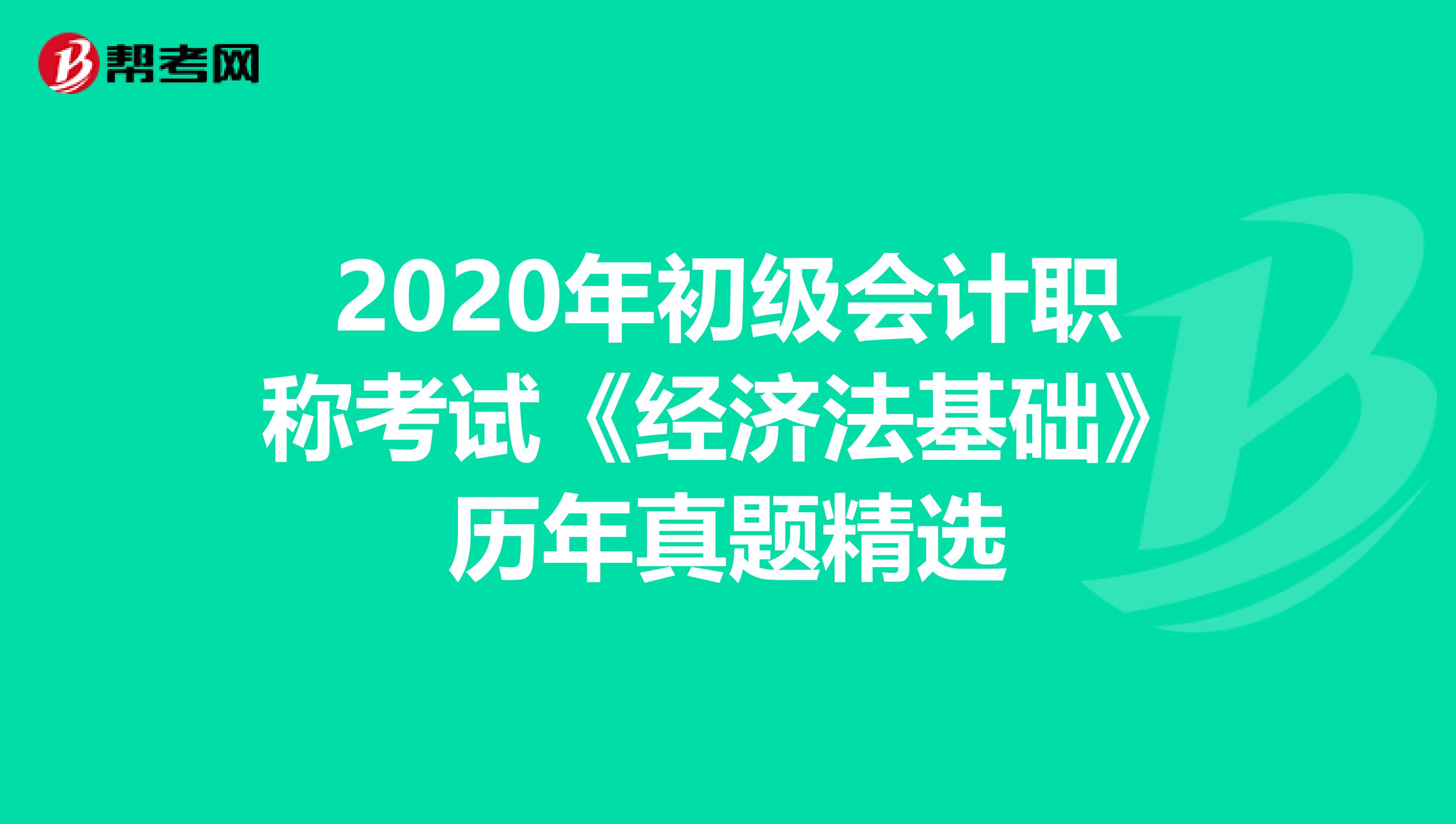 2020年初级会计职称考试《经济法基础》历年真题精选