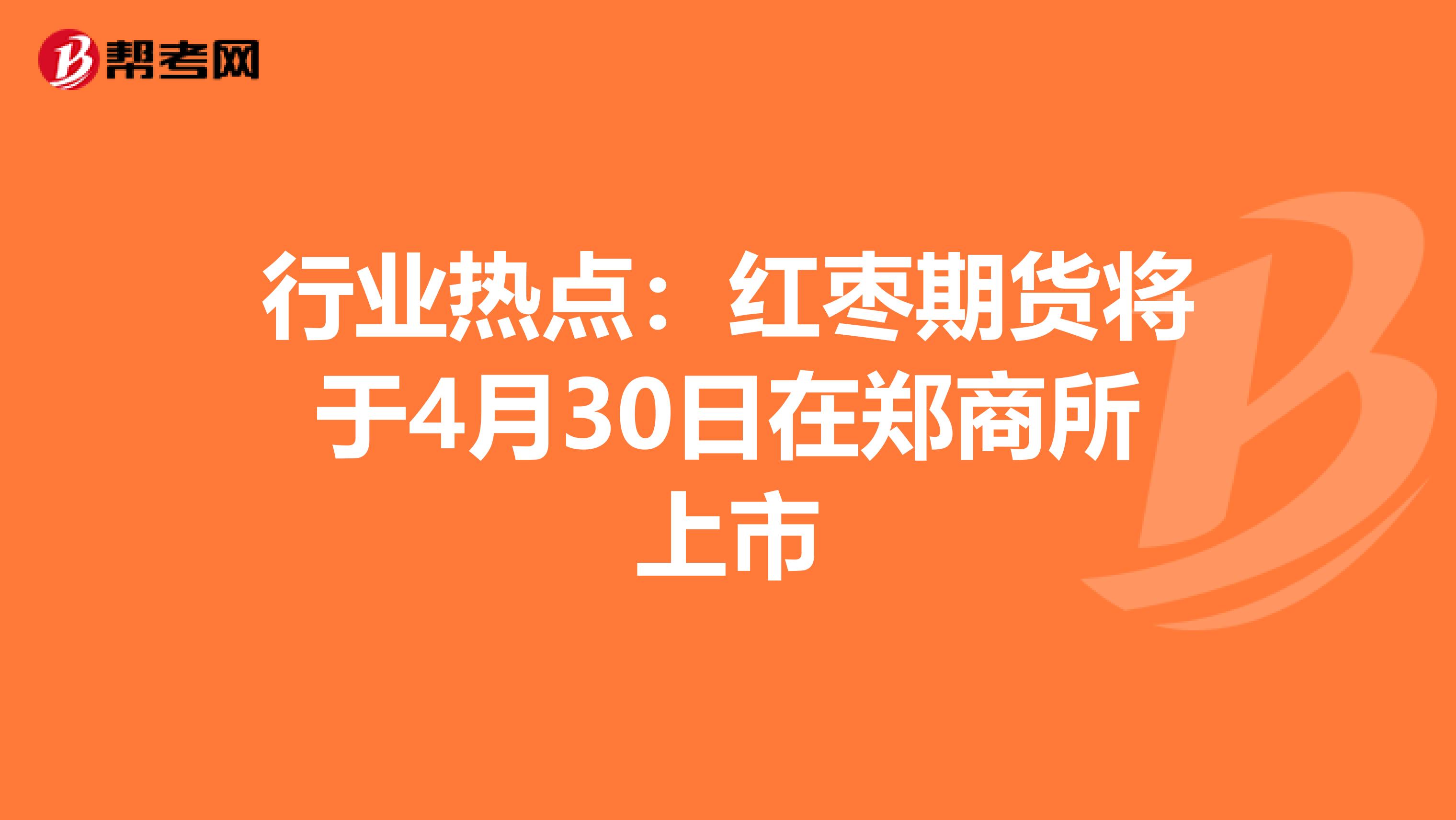 行业热点：红枣期货将于4月30日在郑商所上市