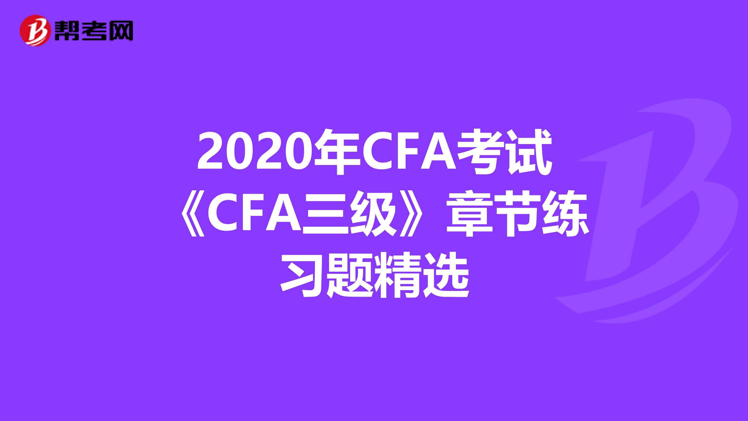 2020年CFA考试《CFA三级》章节练习题精选