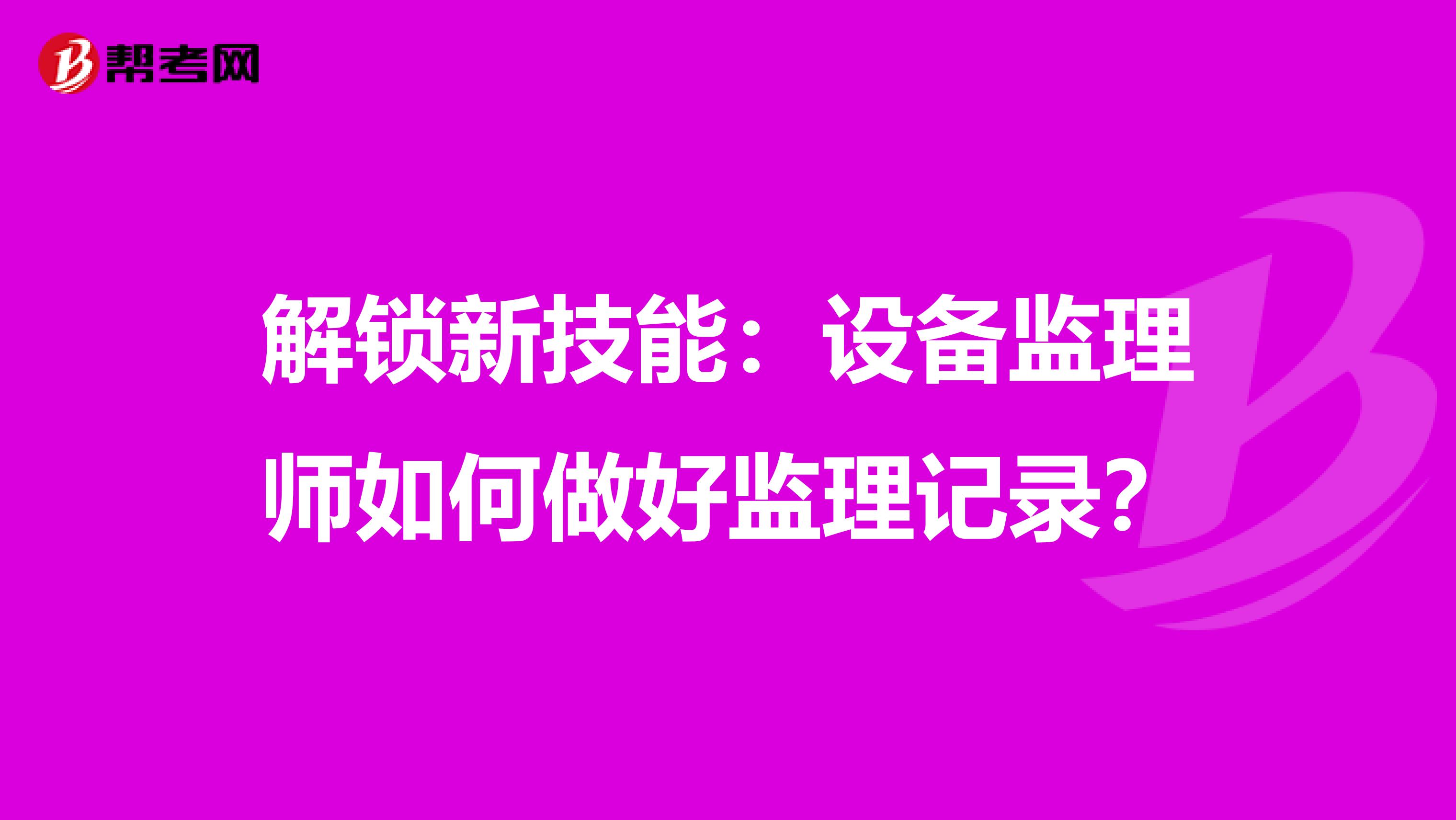 解锁新技能：设备监理师如何做好监理记录？