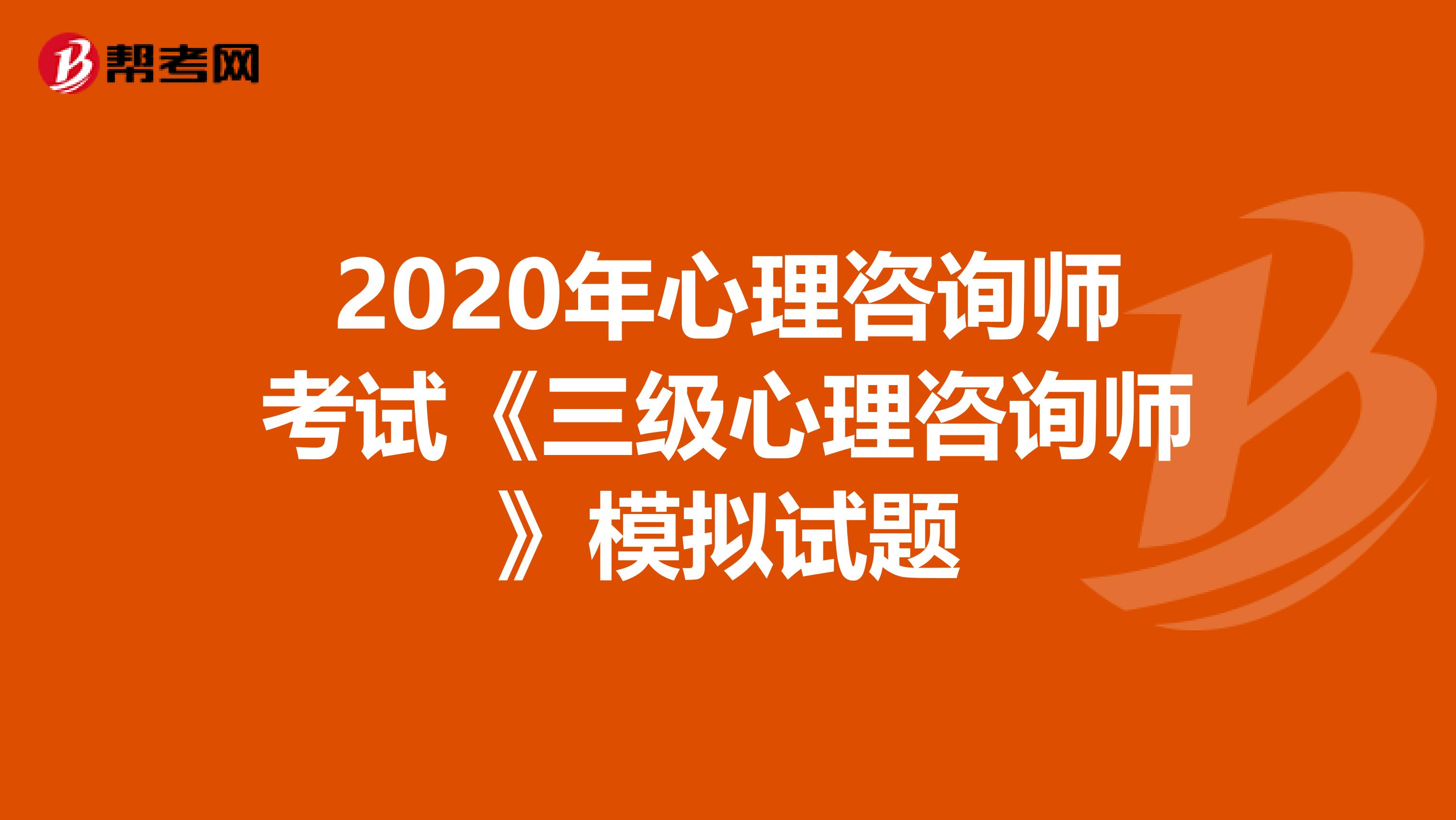 2020年心理咨询师考试《三级心理咨询师》模拟试题
