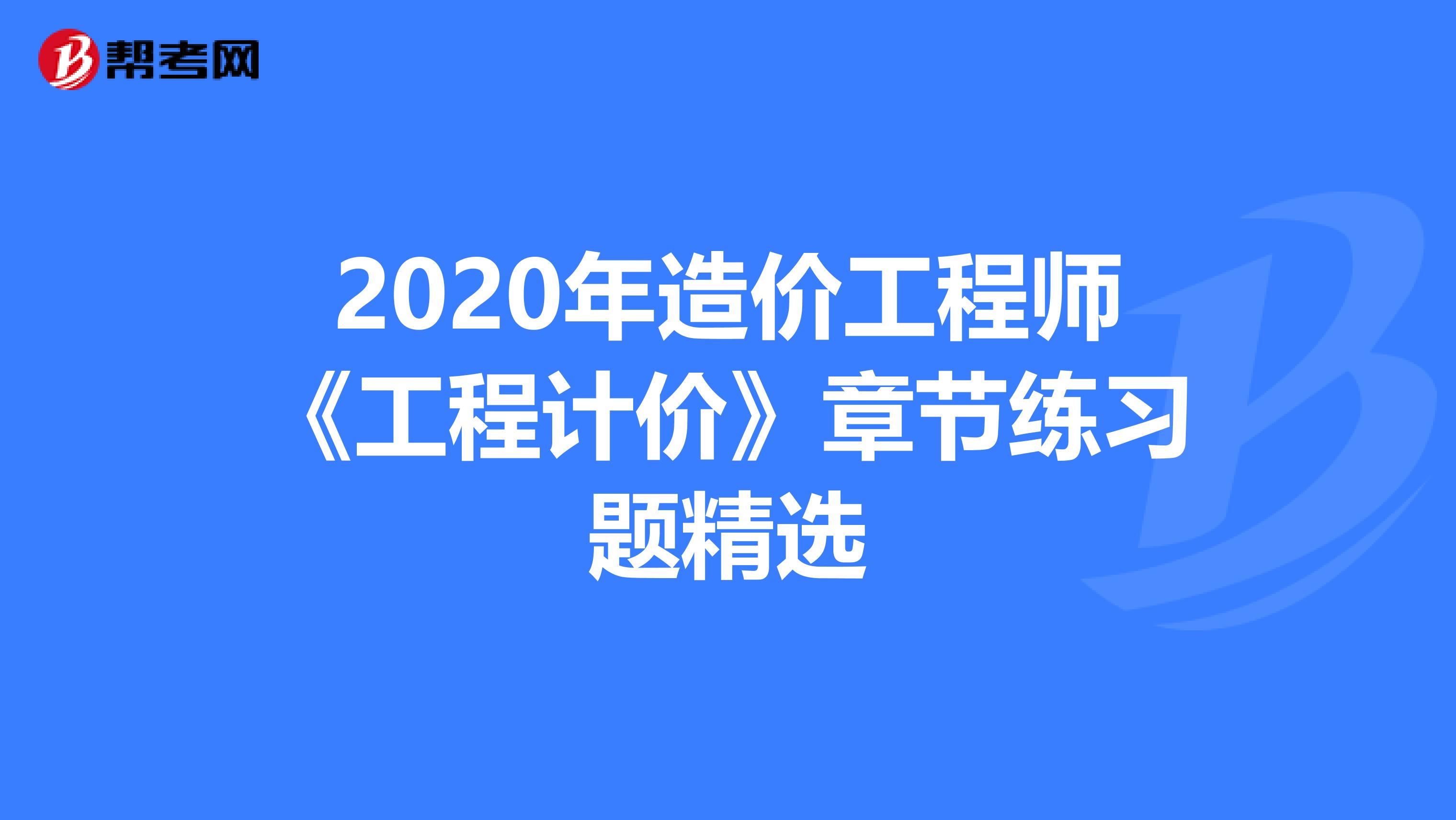 2020年造价工程师《工程计价》章节练习题精选