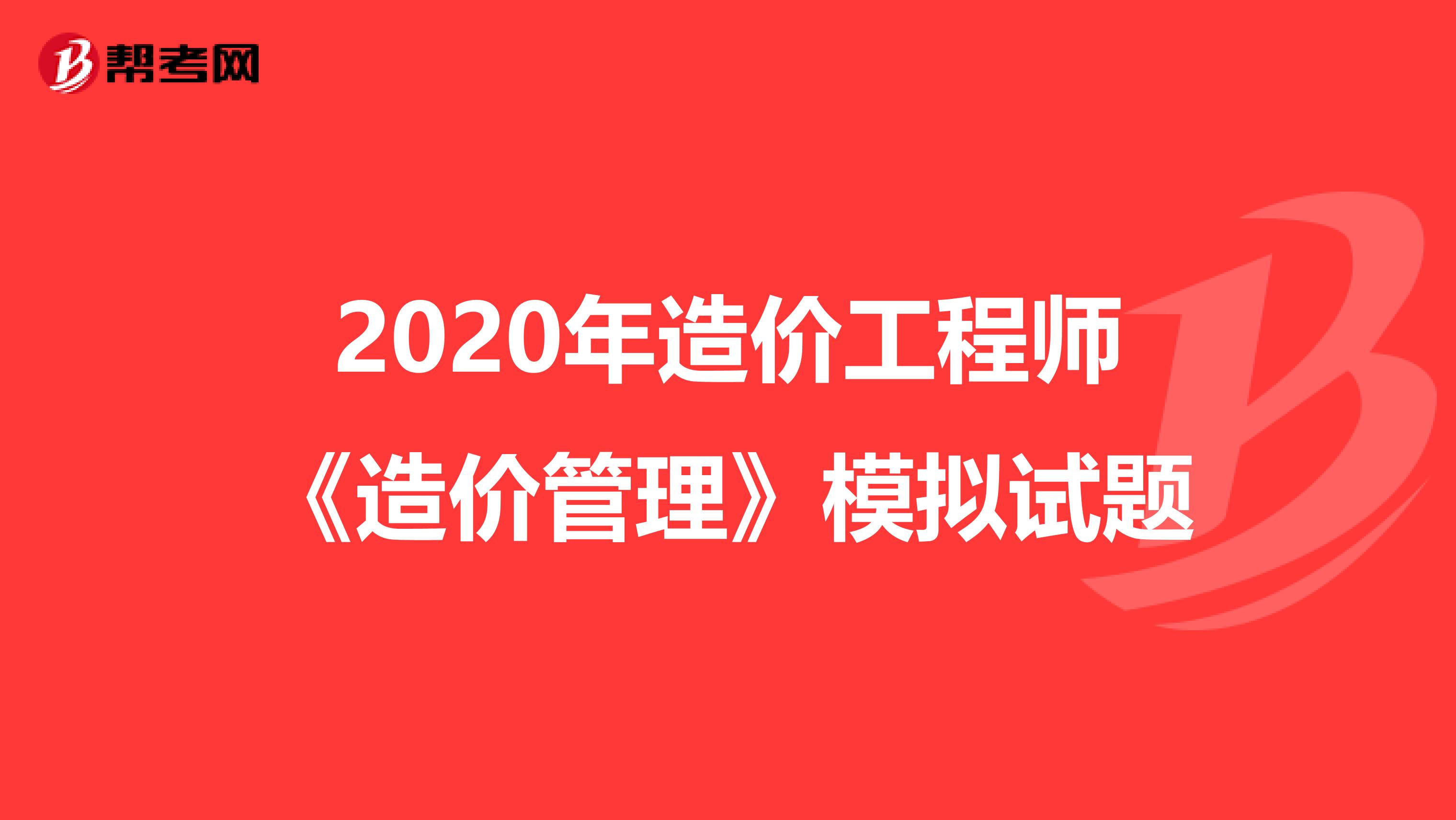 2020年造价工程师《造价管理》模拟试题