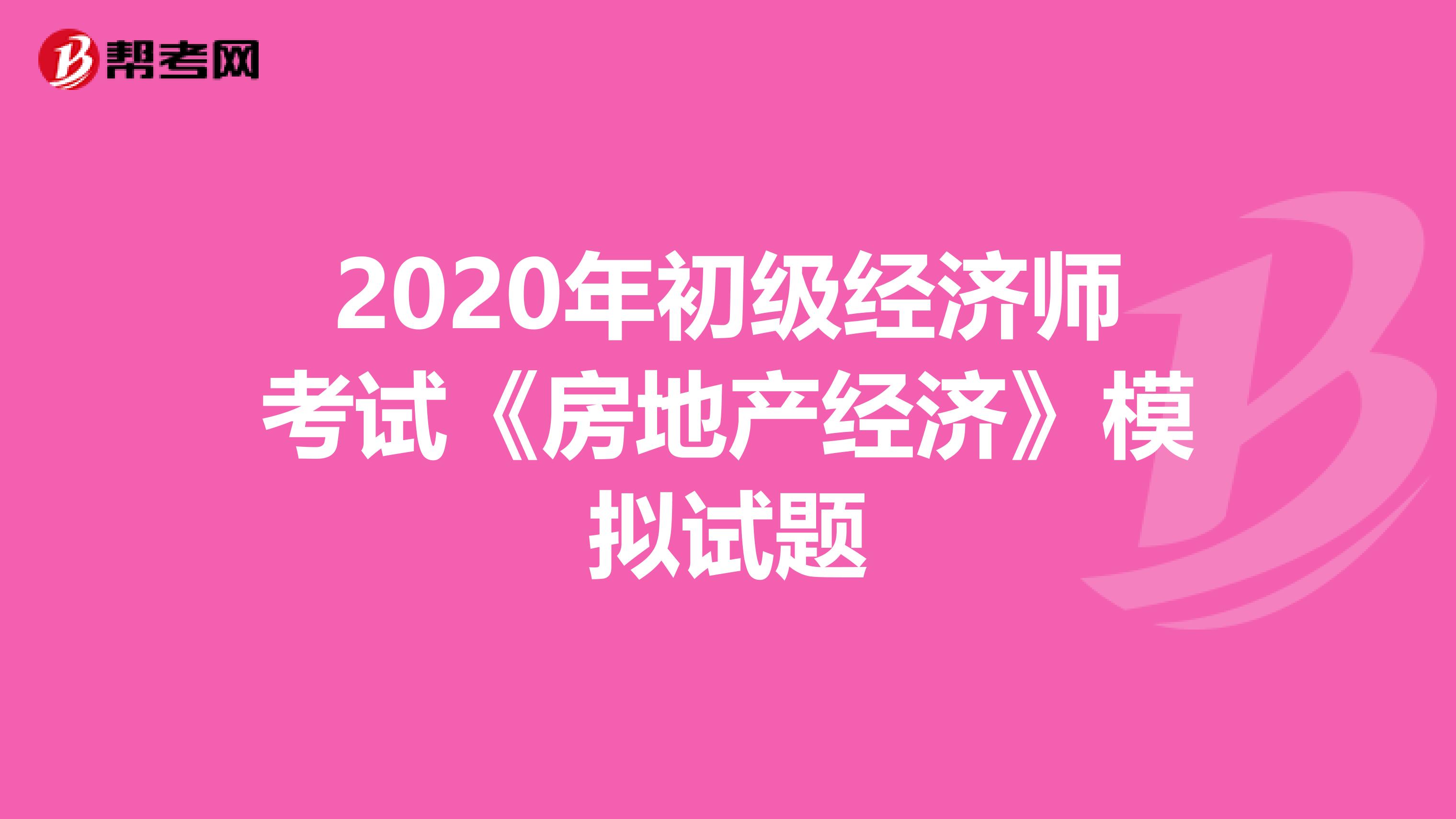 2020年初级经济师考试《房地产经济》模拟试题