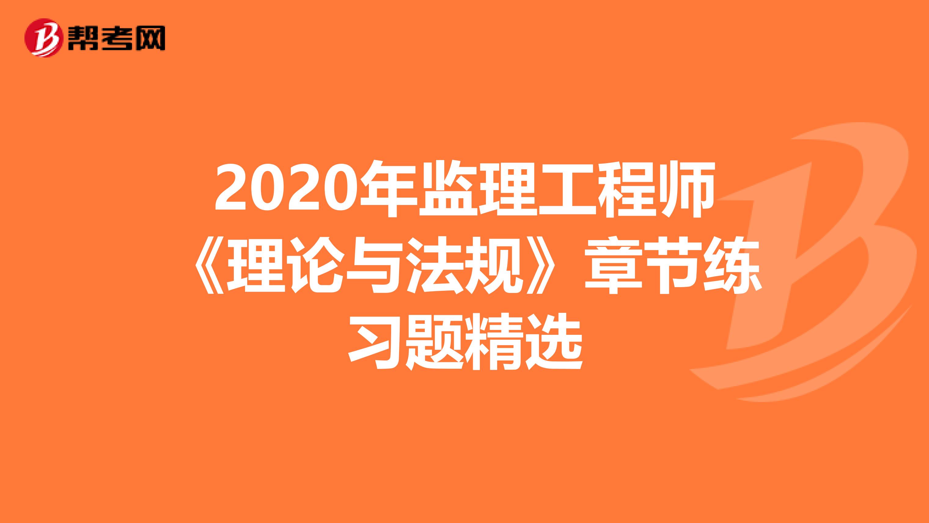 2020年监理工程师《理论与法规》章节练习题精选