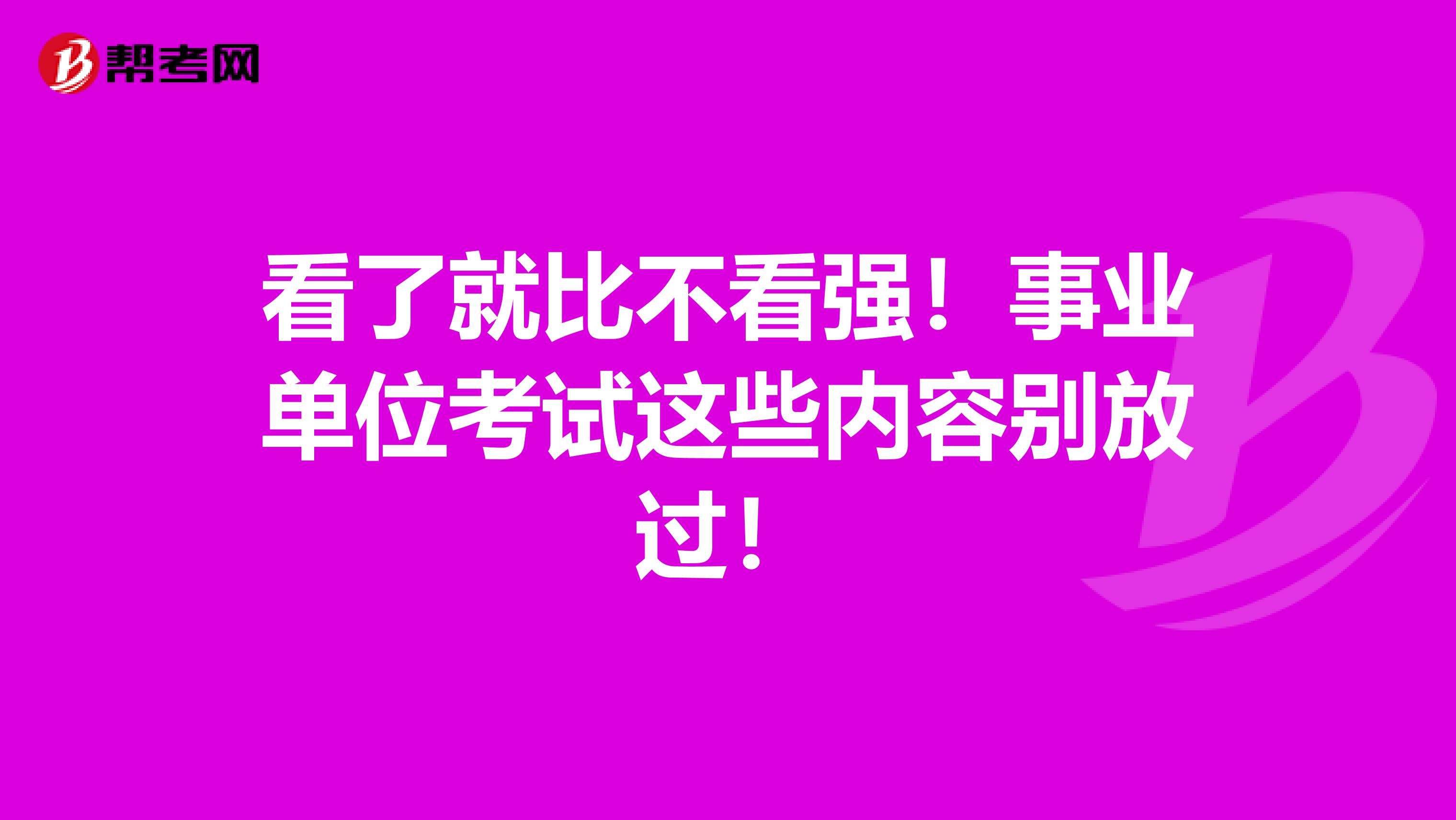 看了就比不看强！事业单位考试这些内容别放过！