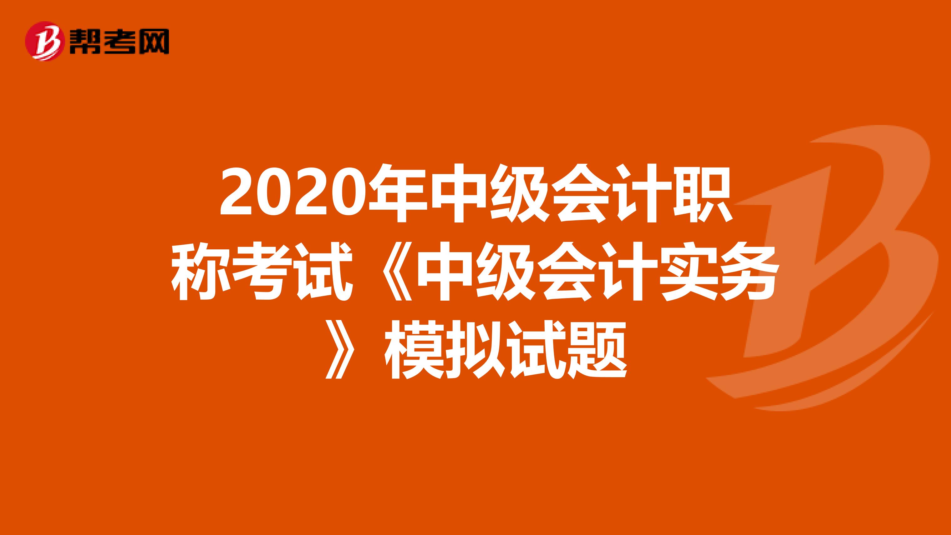 2020年中级会计职称考试《中级会计实务》模拟试题